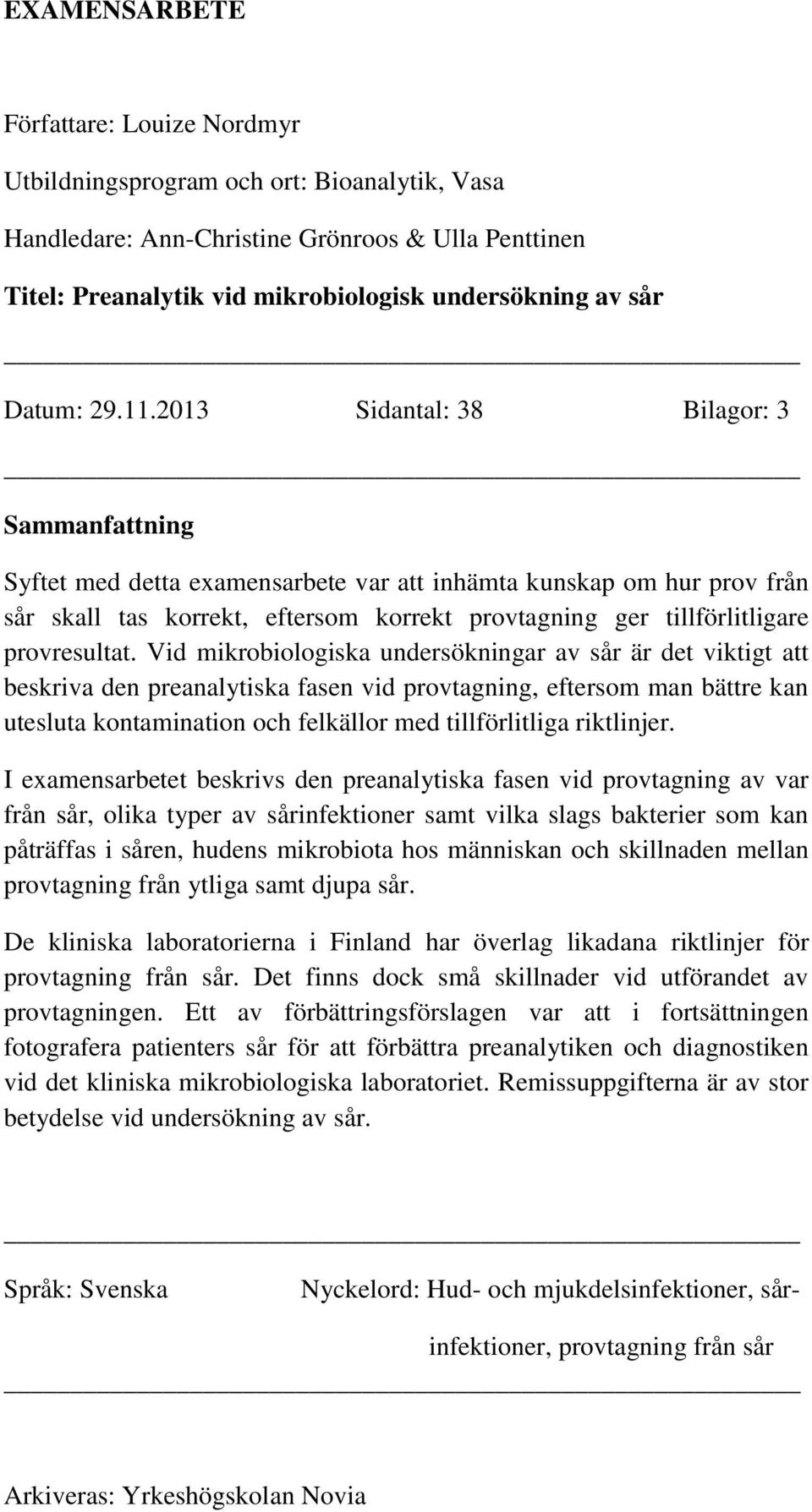 2013 Sidantal: 38 Bilagor: 3 Sammanfattning Syftet med detta examensarbete var att inhämta kunskap om hur prov från sår skall tas korrekt, eftersom korrekt provtagning ger tillförlitligare