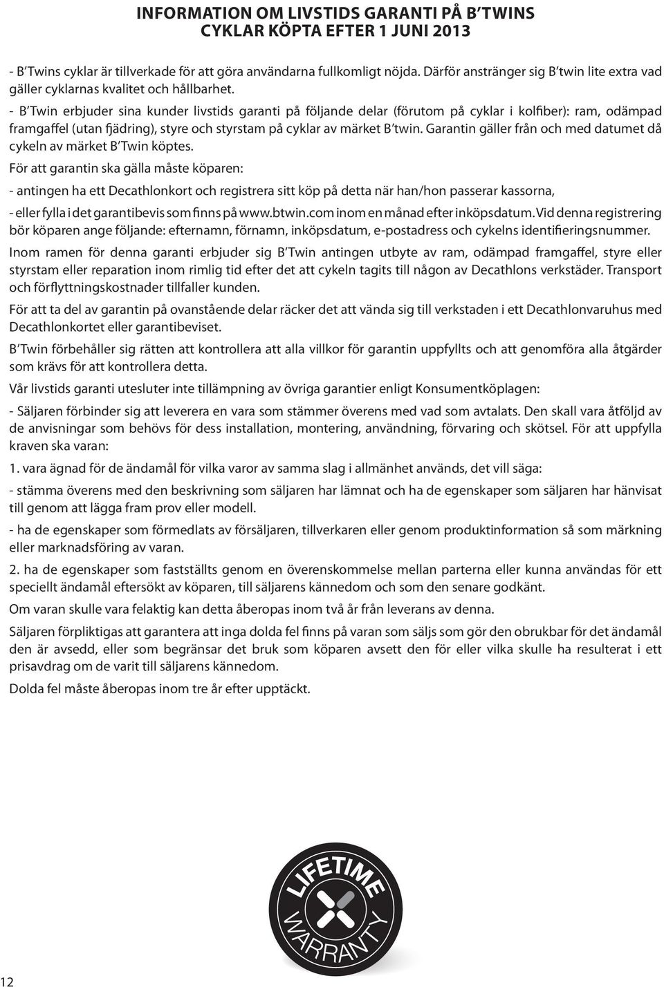 - B Twin erbjuder sina kunder livstids garanti på följande delar (förutom på cyklar i kolfiber): ram, odämpad framgaffel (utan fjädring), styre och styrstam på cyklar av märket B twin.