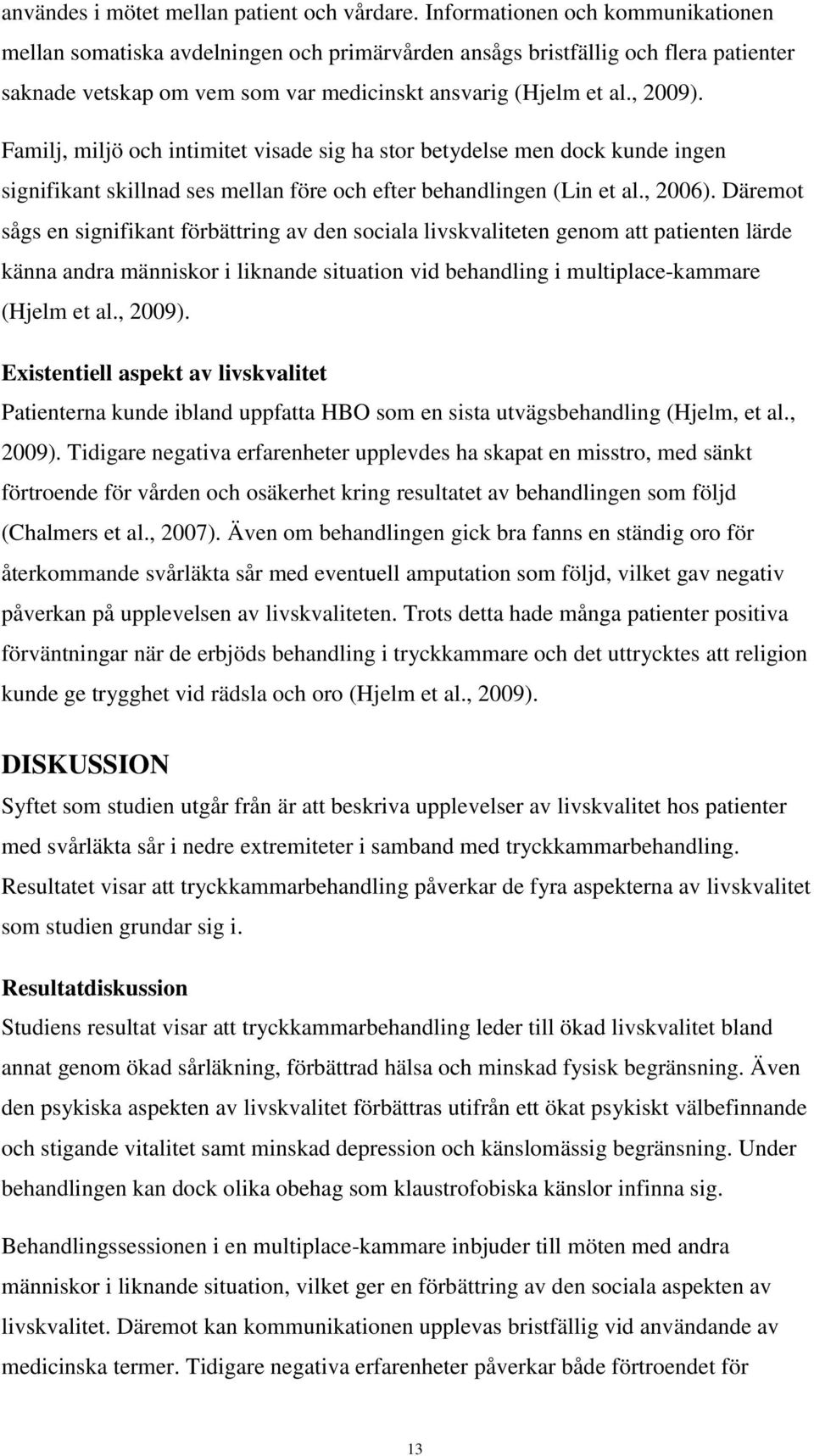 Familj, miljö och intimitet visade sig ha stor betydelse men dock kunde ingen signifikant skillnad ses mellan före och efter behandlingen (Lin et al., 2006).