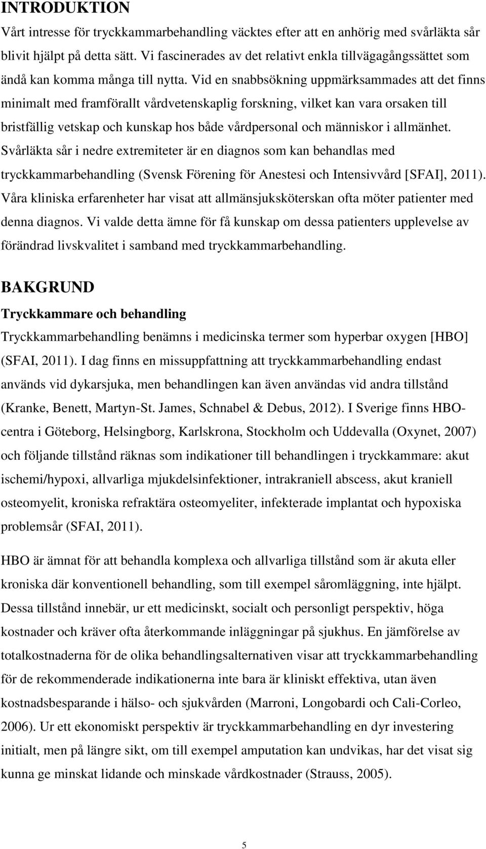 Vid en snabbsökning uppmärksammades att det finns minimalt med framförallt vårdvetenskaplig forskning, vilket kan vara orsaken till bristfällig vetskap och kunskap hos både vårdpersonal och människor