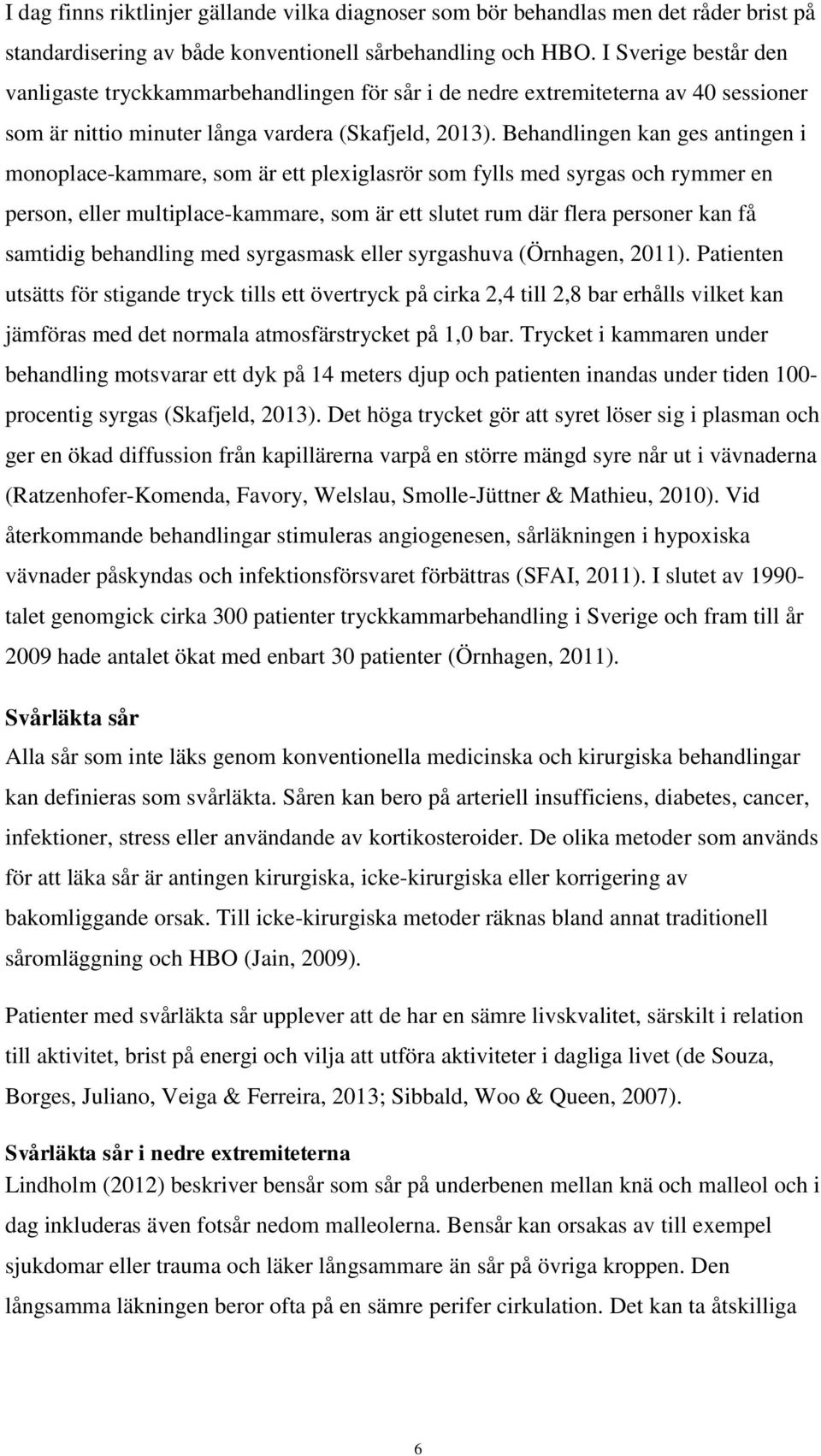 Behandlingen kan ges antingen i monoplace-kammare, som är ett plexiglasrör som fylls med syrgas och rymmer en person, eller multiplace-kammare, som är ett slutet rum där flera personer kan få