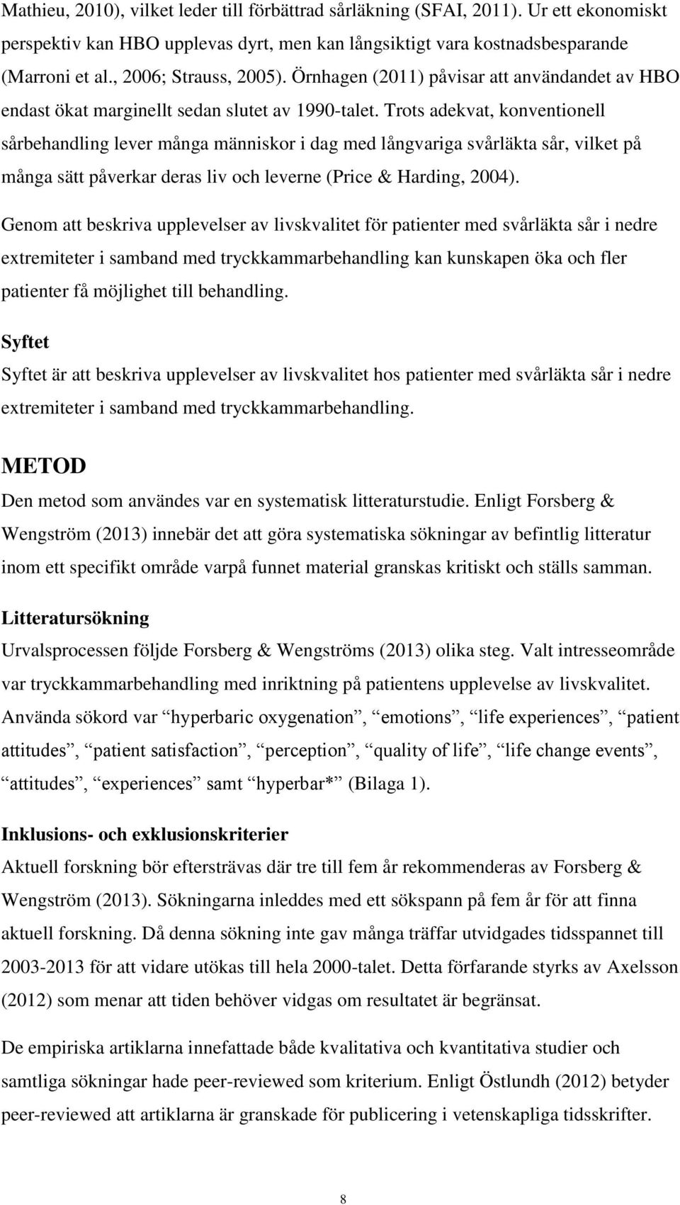 Trots adekvat, konventionell sårbehandling lever många människor i dag med långvariga svårläkta sår, vilket på många sätt påverkar deras liv och leverne (Price & Harding, 2004).