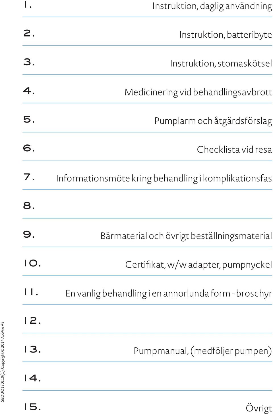 Pumplarm och åtgärdsförslag Checklista vid resa Informationsmöte kring behandling i komplikationsfas 8. 9.