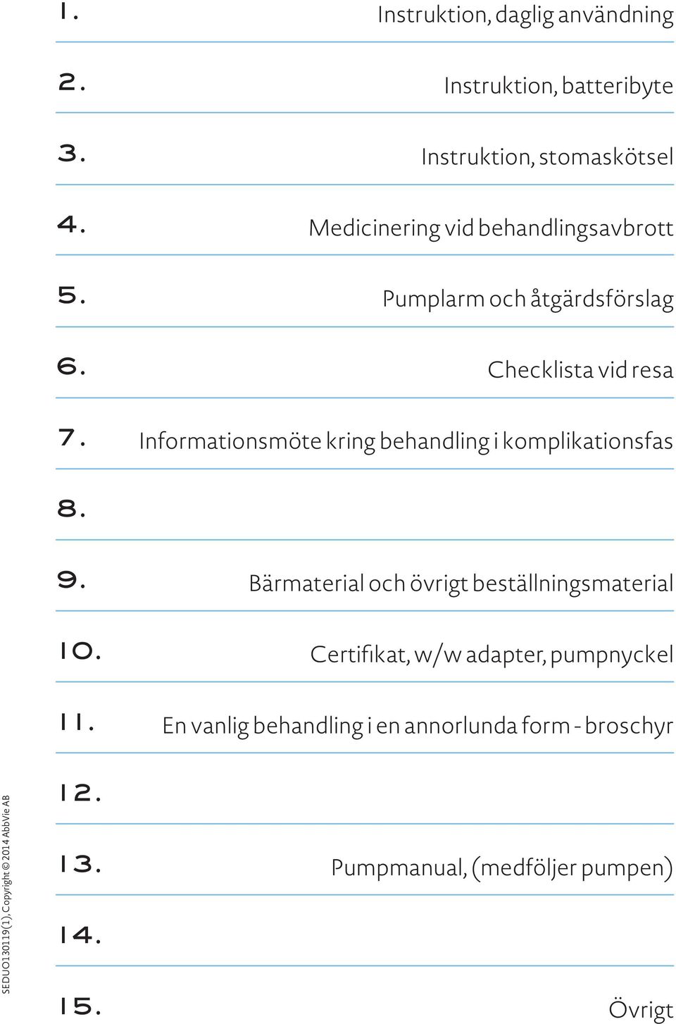 Pumplarm och åtgärdsförslag Checklista vid resa Informationsmöte kring behandling i komplikationsfas 8. 9.
