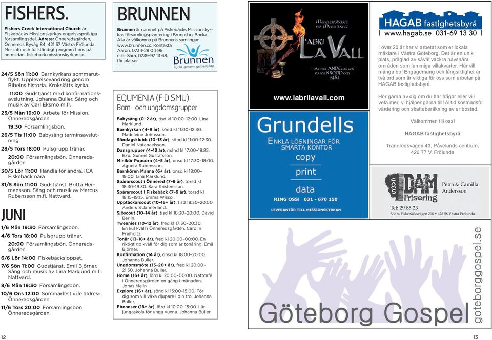 Brunnen är namnet på Fiskebäcks Missionskyrkas församlingsplantering i Brunnsbo, Backa. Alla är välkomna på Brunnens samlingar. www.brunnen.cc.