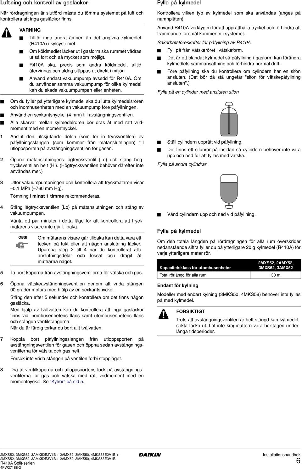 R0A ska, precis som andra köldmedel, alltid återvinnas och aldrig släppas ut direkt i miljön. Använd endast vakuumpump avsedd för R0A.