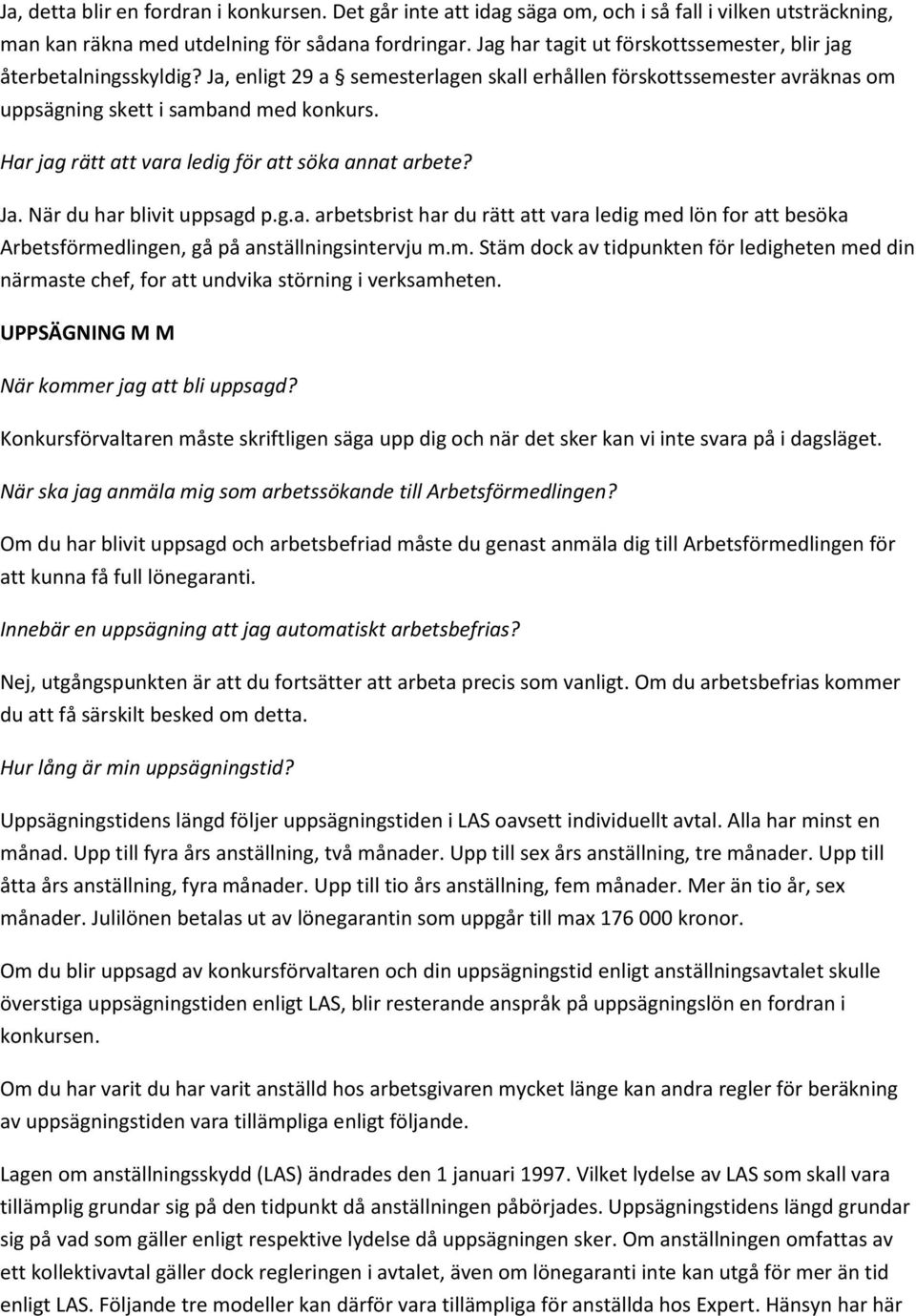 Har jag rätt att vara ledig för att söka annat arbete? Ja. När du har blivit uppsagd p.g.a. arbetsbrist har du rätt att vara ledig med lön for att besöka Arbetsförmedlingen, gå på anställningsintervju m.