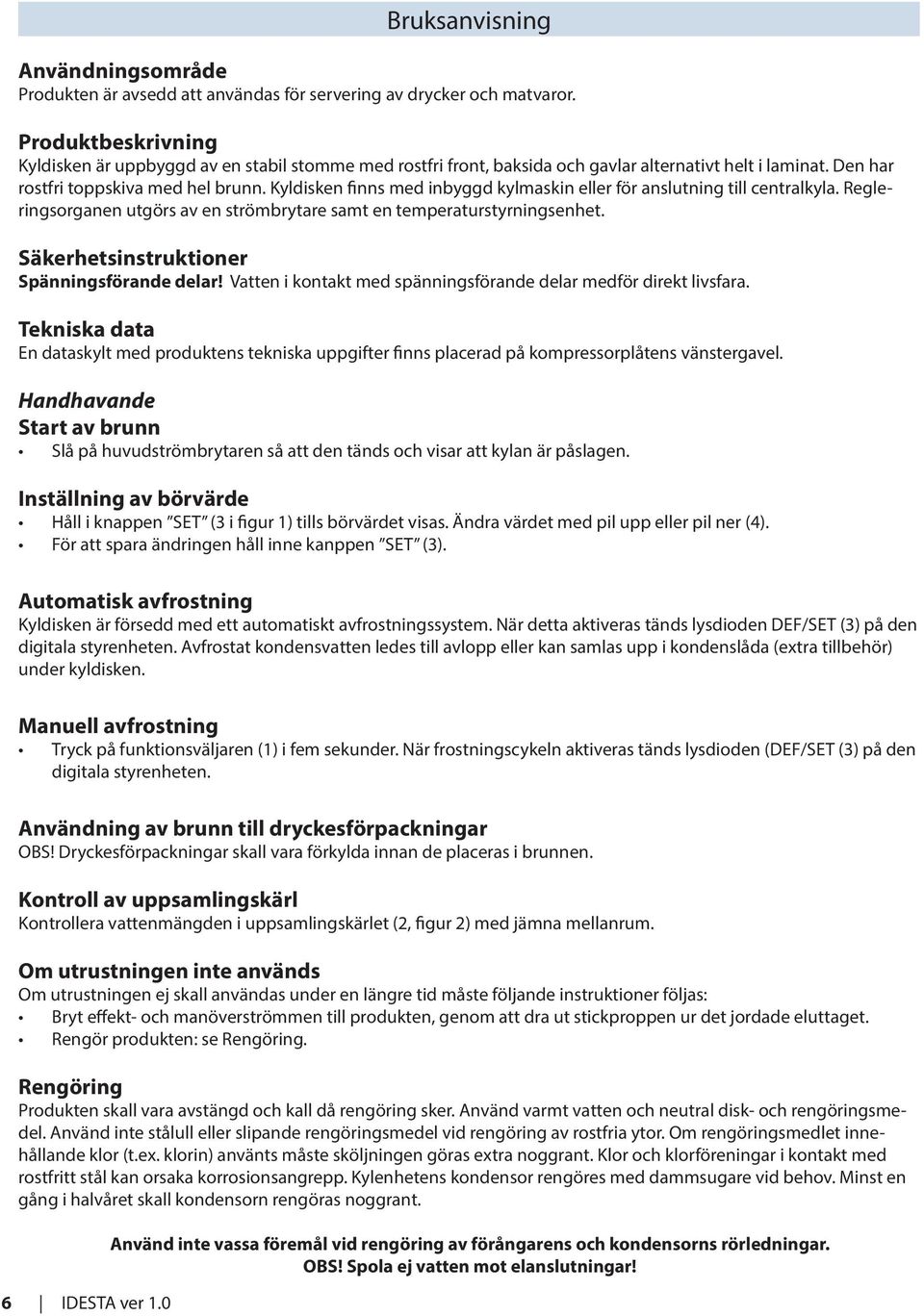 Kyldisken finns med inbyggd kylmaskin eller för anslutning till centralkyla. Regleringsorganen utgörs av en strömbrytare samt en temperaturstyrningsenhet.