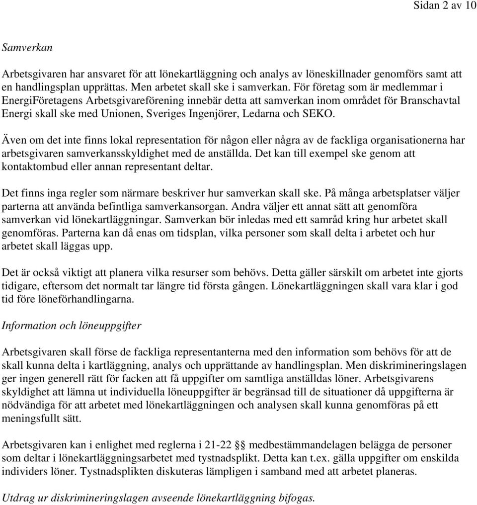 Även om det inte finns lokal representation för någon eller några av de fackliga organisationerna har arbetsgivaren samverkansskyldighet med de anställda.