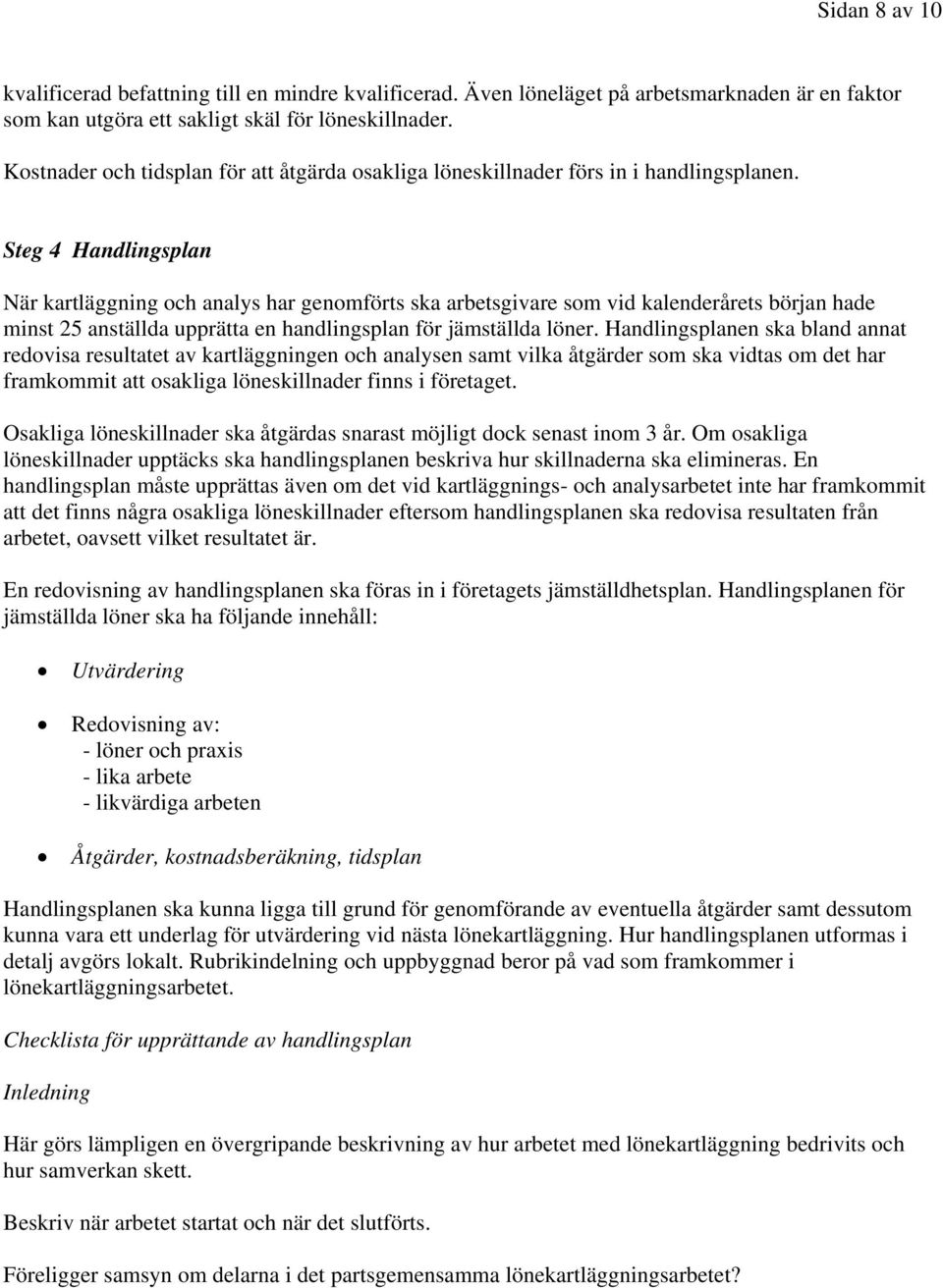 Steg 4 Handlingsplan När kartläggning och analys har genomförts ska arbetsgivare som vid kalenderårets början hade minst 25 anställda upprätta en handlingsplan för jämställda löner.