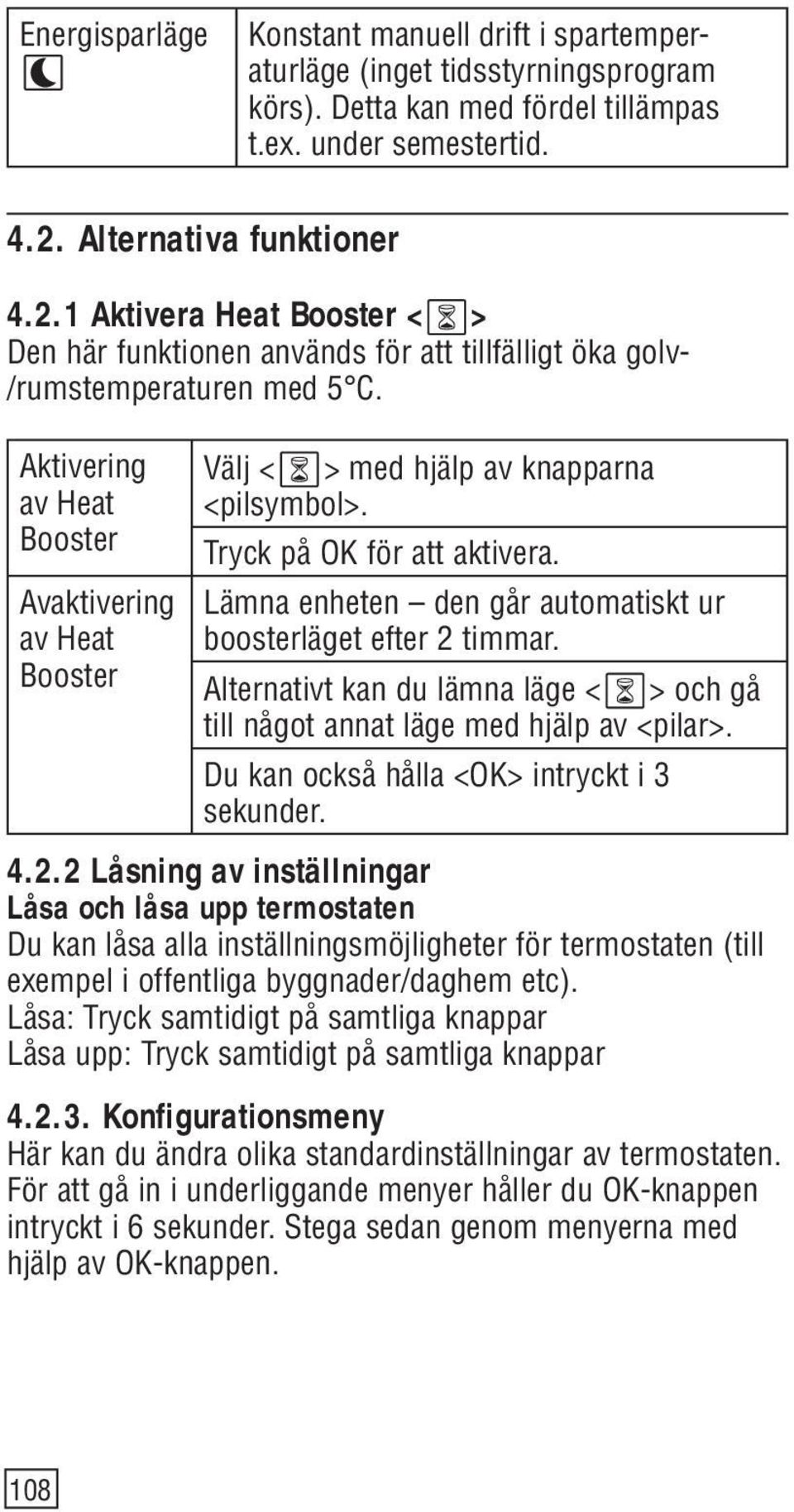 Aktivering av Heat Booster Avaktivering av Heat Booster Välj < > med hjälp av knapparna <pilsymbol>. Tryck på OK för att aktivera. Lämna enheten den går automatiskt ur boosterläget efter 2 timmar.