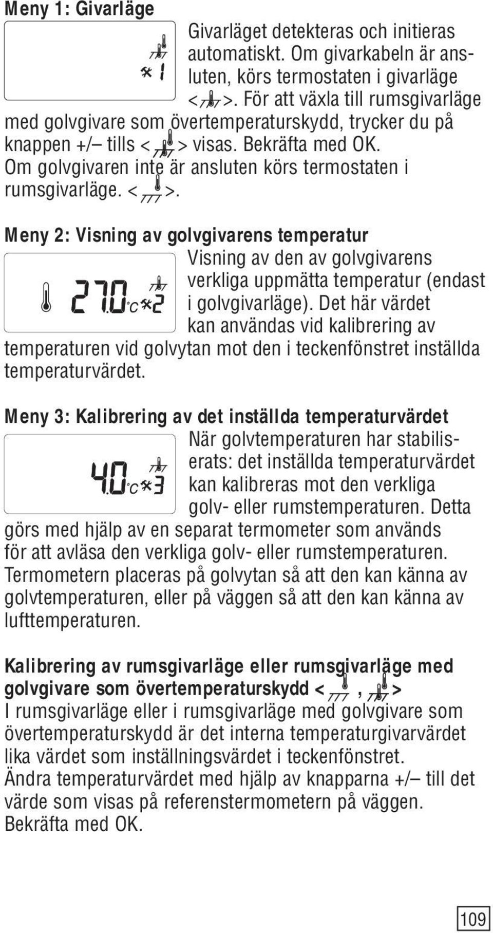 < >. Meny 2: Visning av golvgivarens temperatur Visning av den av golvgivarens verkliga uppmätta temperatur (endast i golvgivarläge).