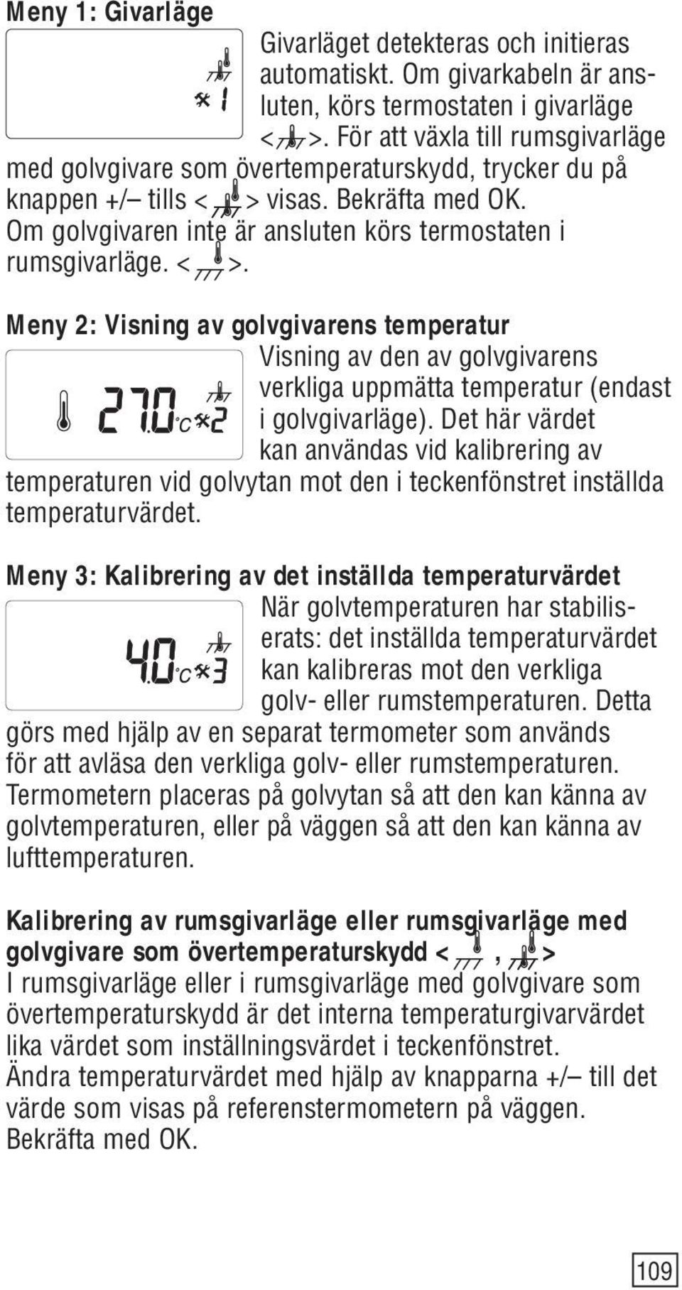 < >. Meny 2: Visning av golvgivarens temperatur Visning av den av golvgivarens verkliga uppmätta temperatur (endast i golvgivarläge).