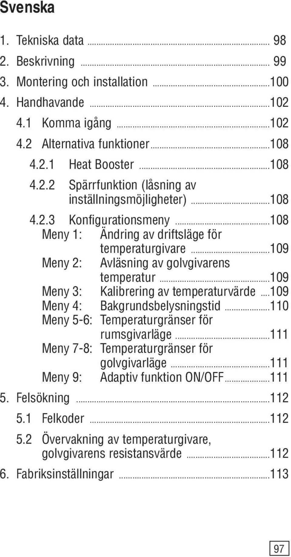 .. 109 Meny 4: Bakgrundsbelysningstid... 110 Meny 5-6: Temperaturgränser för rumsgivarläge... 111 Meny 7-8: Temperaturgränser för golvgivarläge... 111 Meny 9: Adaptiv funktion ON/OFF... 111 5.