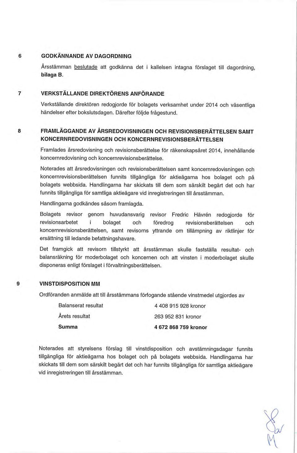 8 FRAMLÄGGANDE AV ÅRSREDOVISNINGEN OCH REVISIONSBERÄTTELSEN SAMT KONCERNREDOVISNINGEN OCH KONCERNREVISIONSBERÄTTELSEN Framlades årsredovisning och revisionsberättelse för räkenskapsåret 2014,