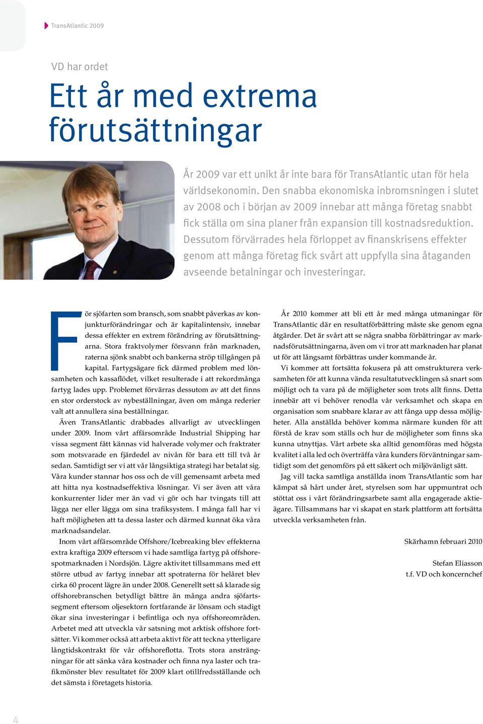 Dessutom förvärrades hela förloppet av finanskrisens effekter genom att många företag fick svårt att uppfylla sina åtaganden avseende betalningar och investeringar.