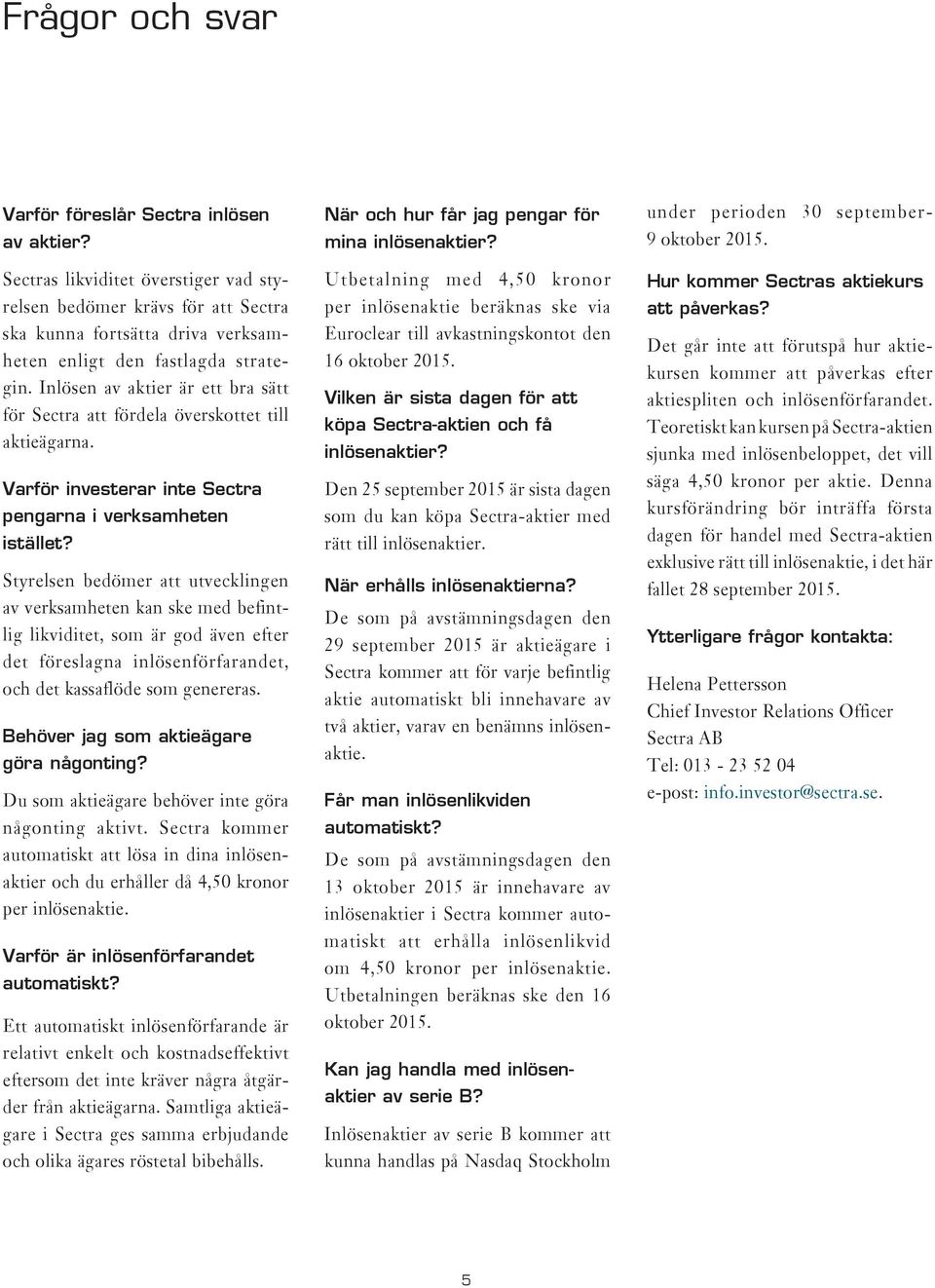 Inlösen av aktier är ett bra sätt för Sectra att fördela överskottet till aktieägarna. Varför investerar inte Sectra pengarna i verksamheten istället?