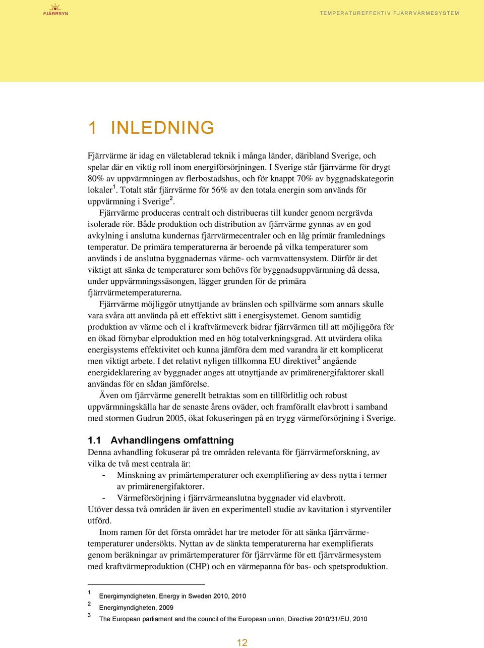 Totalt står fjärrvärme för 56% av den totala energin som används för uppvärmning i Sverige 2. Fjärrvärme produceras centralt och distribueras till kunder genom nergrävda isolerade rör.
