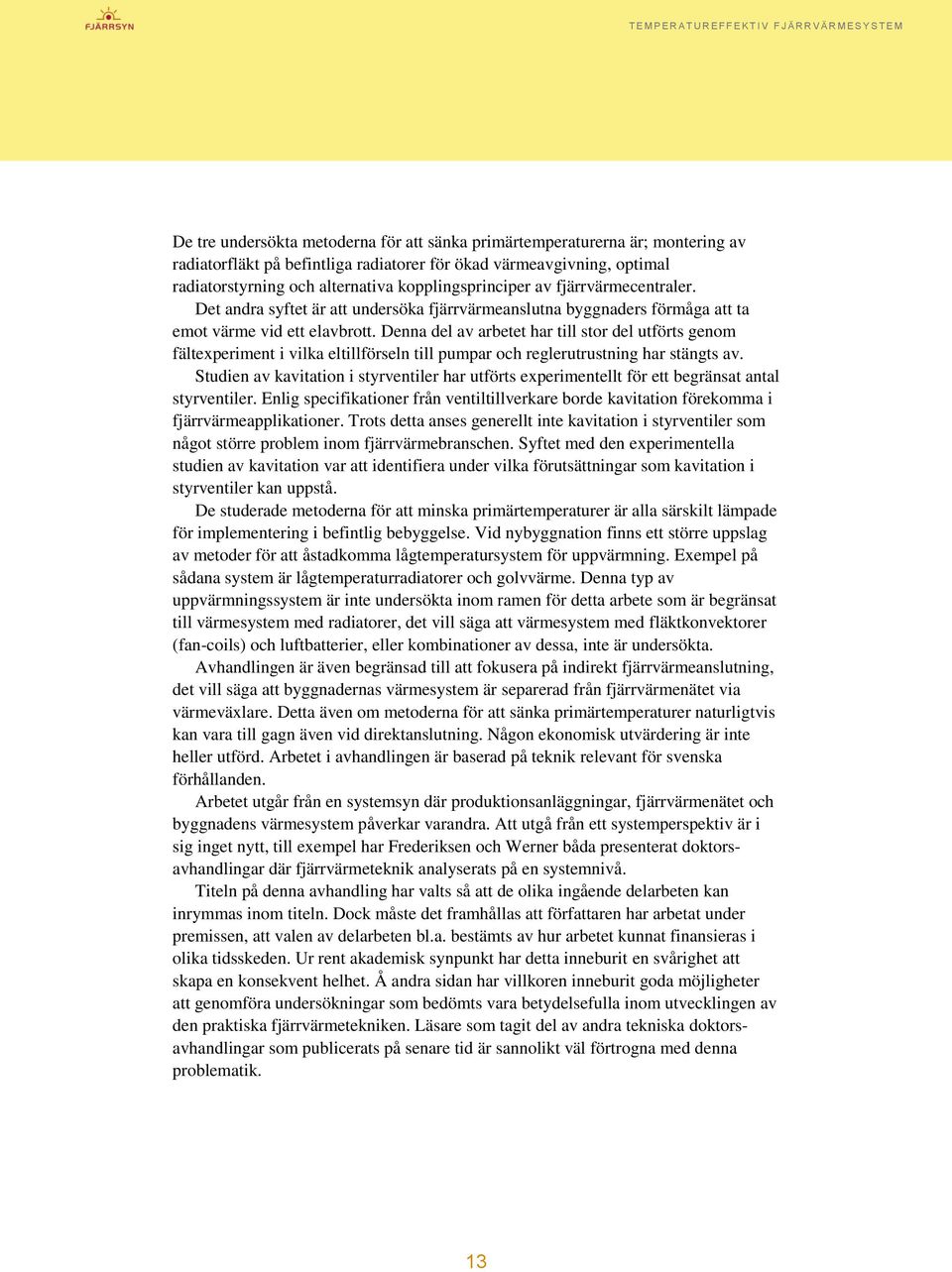 Denna del av arbetet har till stor del utförts genom fältexperiment i vilka eltillförseln till pumpar och reglerutrustning har stängts av.