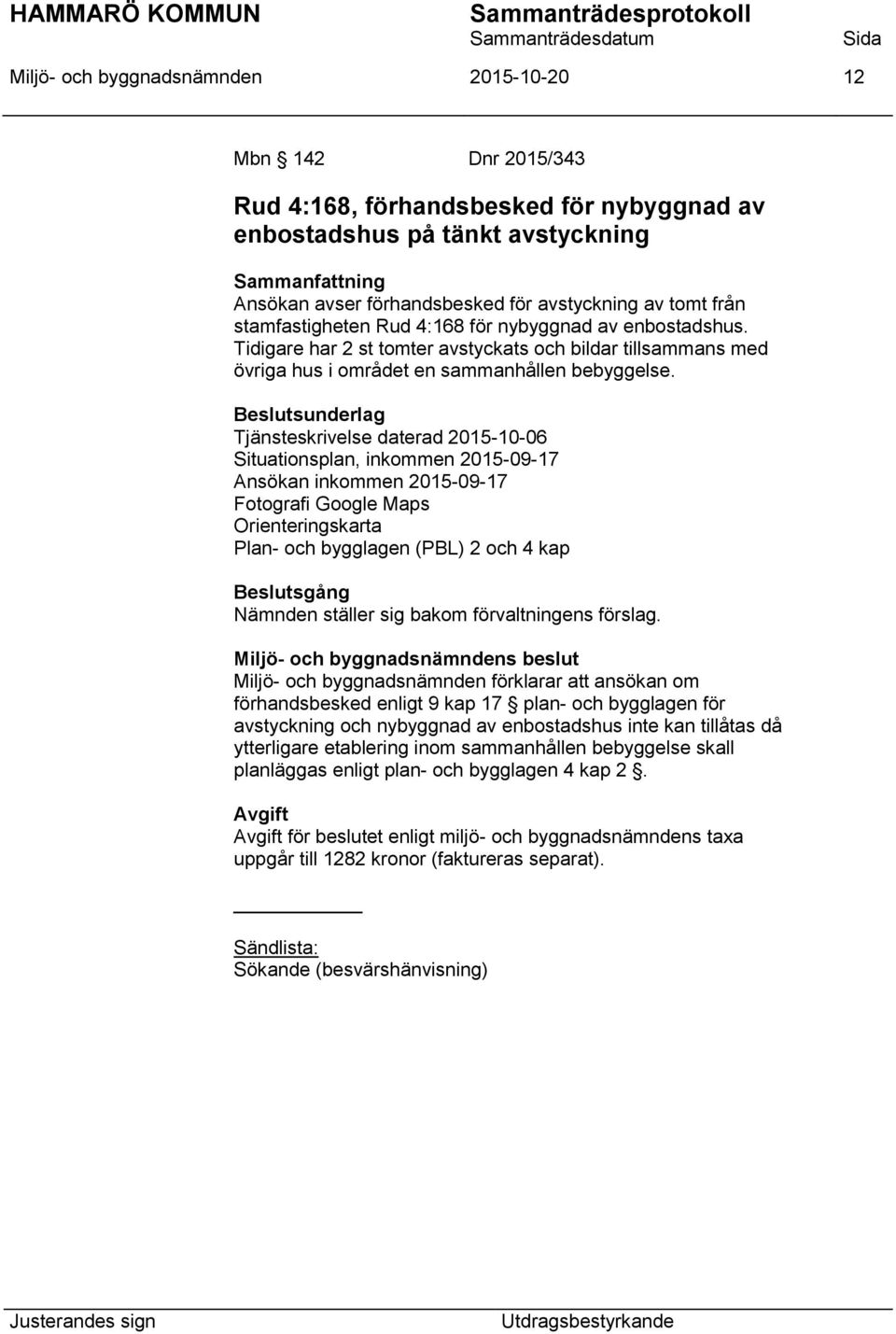 Tjänsteskrivelse daterad 2015-10-06 Situationsplan, inkommen 2015-09-17 Ansökan inkommen 2015-09-17 Fotografi Google Maps Orienteringskarta Plan- och bygglagen (PBL) 2 och 4 kap Miljö- och