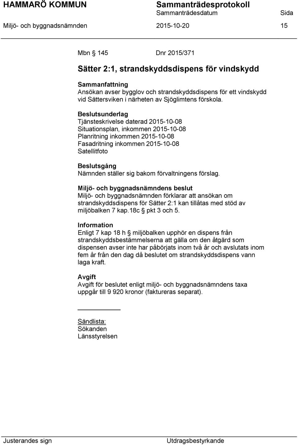 Tjänsteskrivelse daterad 2015-10-08 Situationsplan, inkommen 2015-10-08 Planritning inkommen 2015-10-08 Fasadritning inkommen 2015-10-08 Satellitfoto Miljö- och byggnadsnämnden förklarar att ansökan