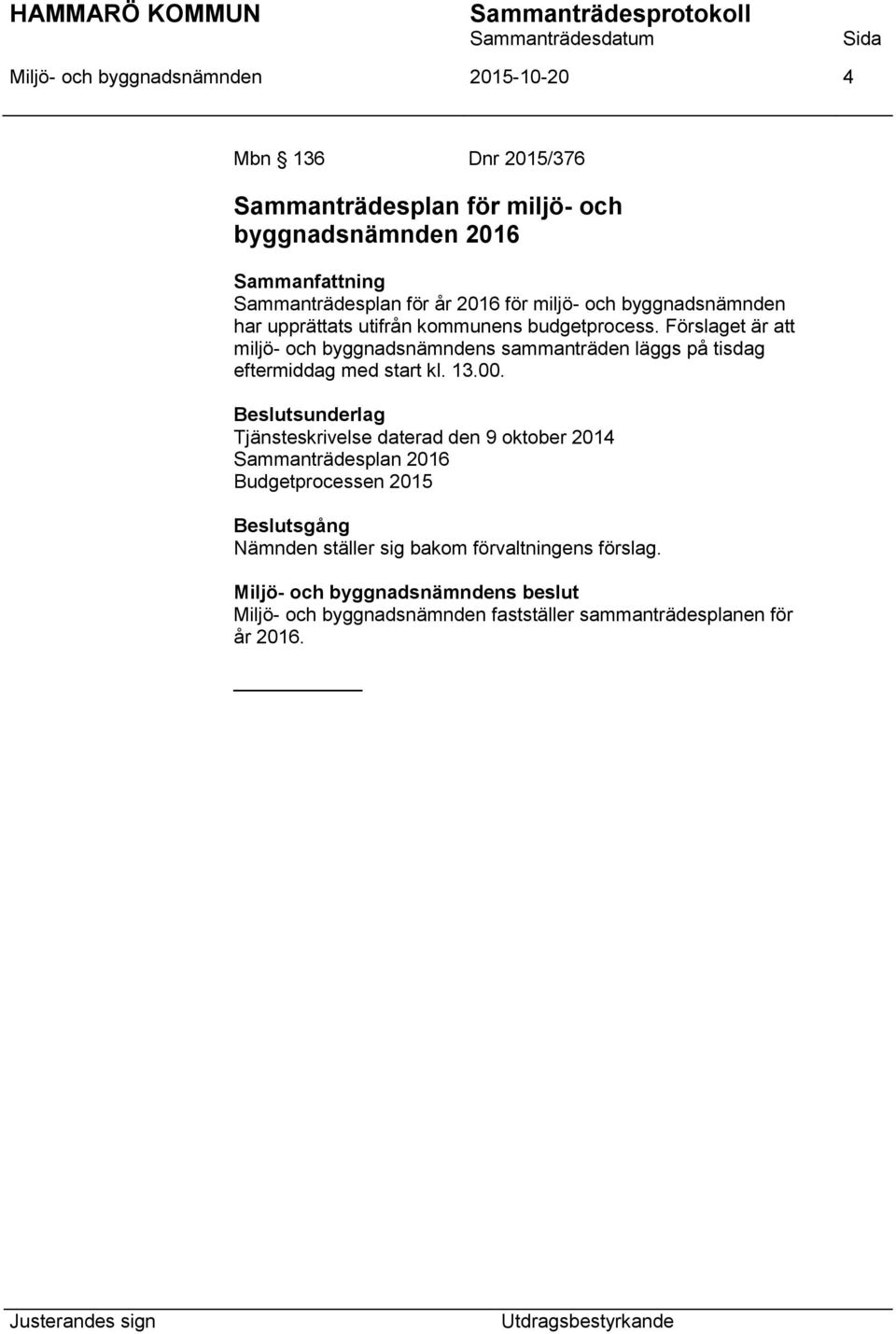 Förslaget är att miljö- och byggnadsnämndens sammanträden läggs på tisdag eftermiddag med start kl. 13.00.