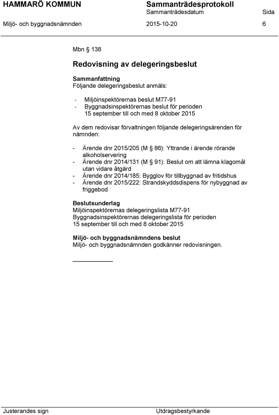 - Ärende dnr 2014/131 (M 91): Beslut om att lämna klagomål utan vidare åtgärd - Ärende dnr 2014/185: Bygglov för tillbyggnad av fritidshus - Ärende dnr 2015/222: Strandskyddsdispens för nybyggnad