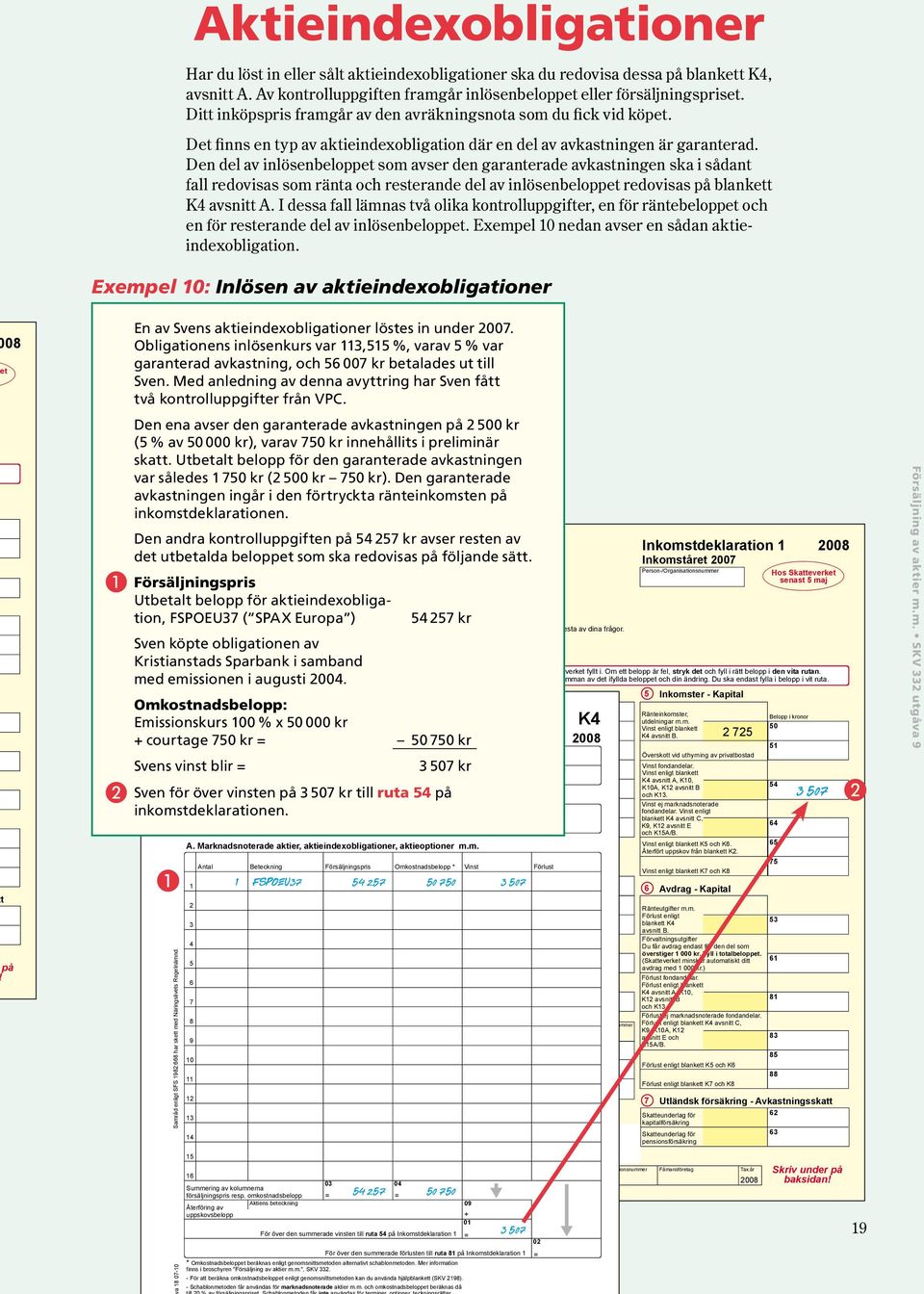 Ditt inköpspris framgår av den avräkningsnota som du fick vid köpet. Det finns en typ av aktieindexobligation där en del av avkastningen är garanterad.