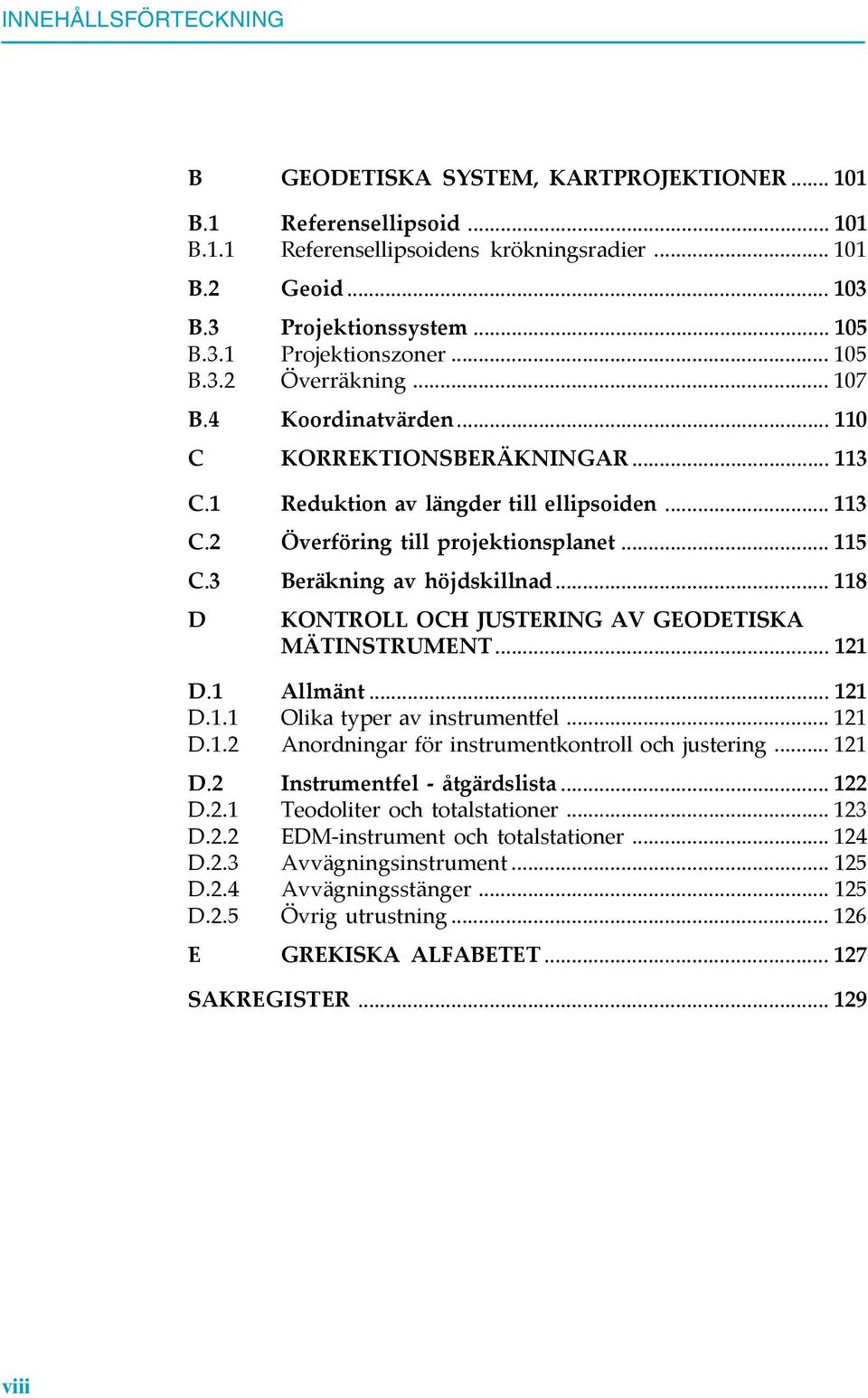 3 Beräkning av höjdskillnad... 118 D KONTROLL OCH JUSTERING AV GEODETISKA MÄTINSTRUMENT... 121 D.1 Allmänt... 121 D.1.1 Olika typer av instrumentfel... 121 D.1.2 Anordningar för instrumentkontroll och justering.