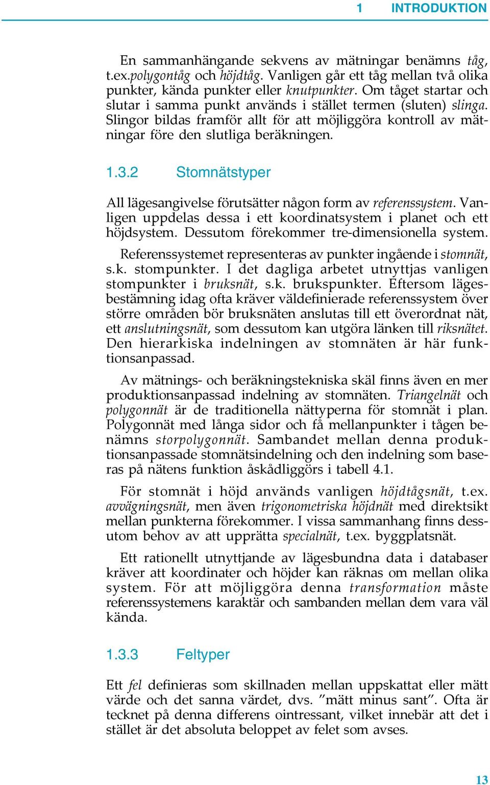 2 Stomnätstyper All lägesangivelse förutsätter någon form av referenssystem. Vanligen uppdelas dessa i ett koordinatsystem i planet och ett höjdsystem. Dessutom förekommer tre-dimensionella system.