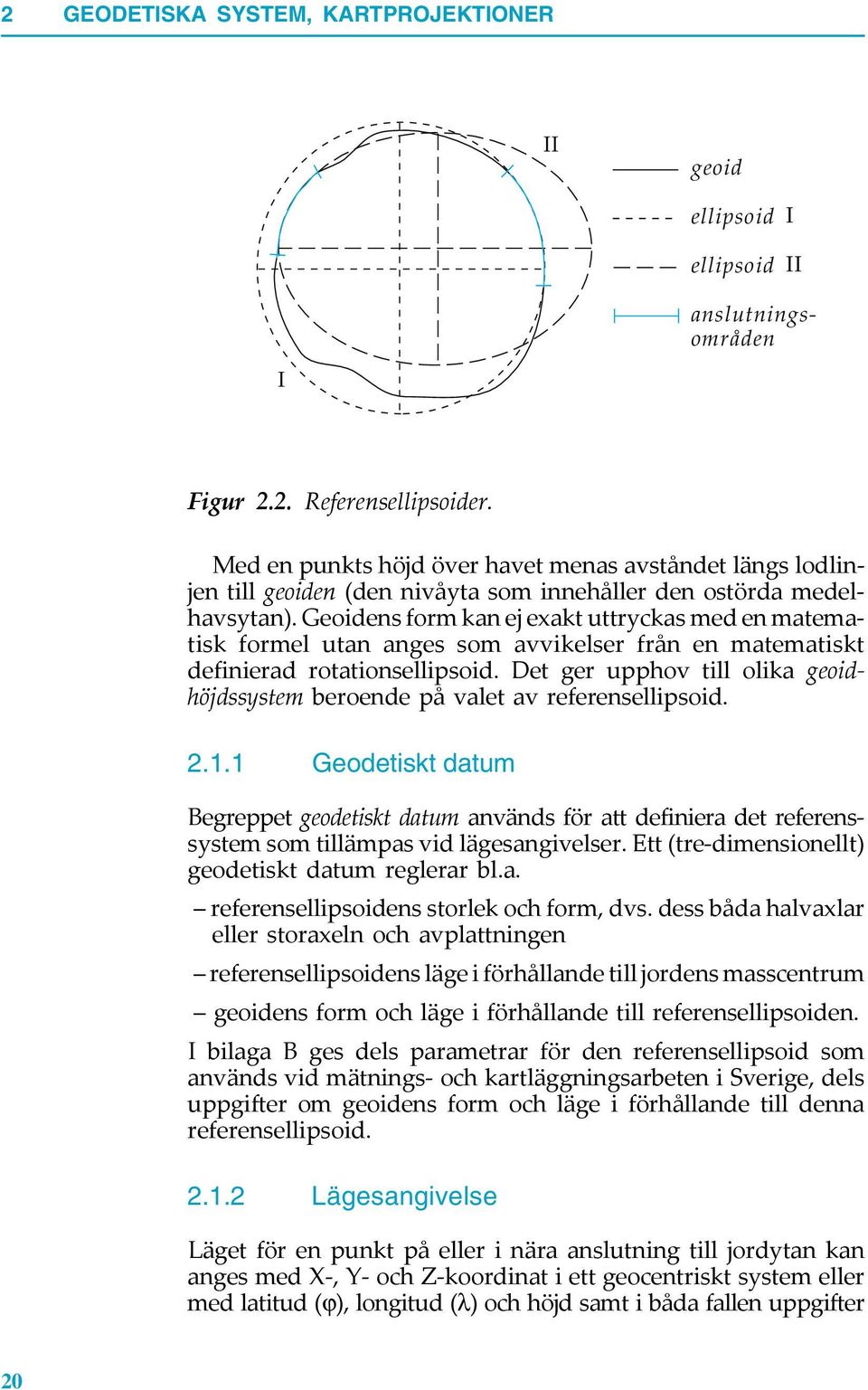 Geoidens form kan ej exakt uttryckas med en matematisk formel utan anges som avvikelser från en matematiskt definierad rotationsellipsoid.