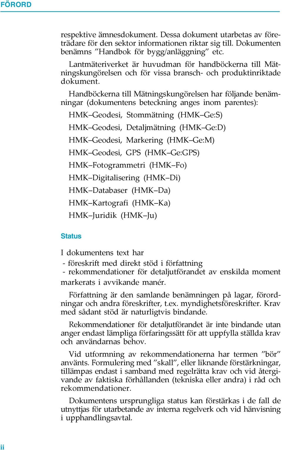 Handböckerna till Mätningskungörelsen har följande benämningar (dokumentens beteckning anges inom parentes): HMK Geodesi, Stommätning (HMK Ge:S) HMK Geodesi, Detaljmätning (HMK Ge:D) HMK Geodesi,