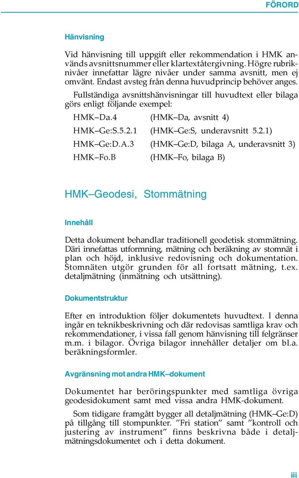 Fullständiga avsnittshänvisningar till huvudtext eller bilaga görs enligt följande exempel: HMK Da.4 (HMK Da, avsnitt 4) HMK Ge:S.5.2.1 (HMK Ge:S, underavsnitt 5.2.1) HMK Ge:D.A.