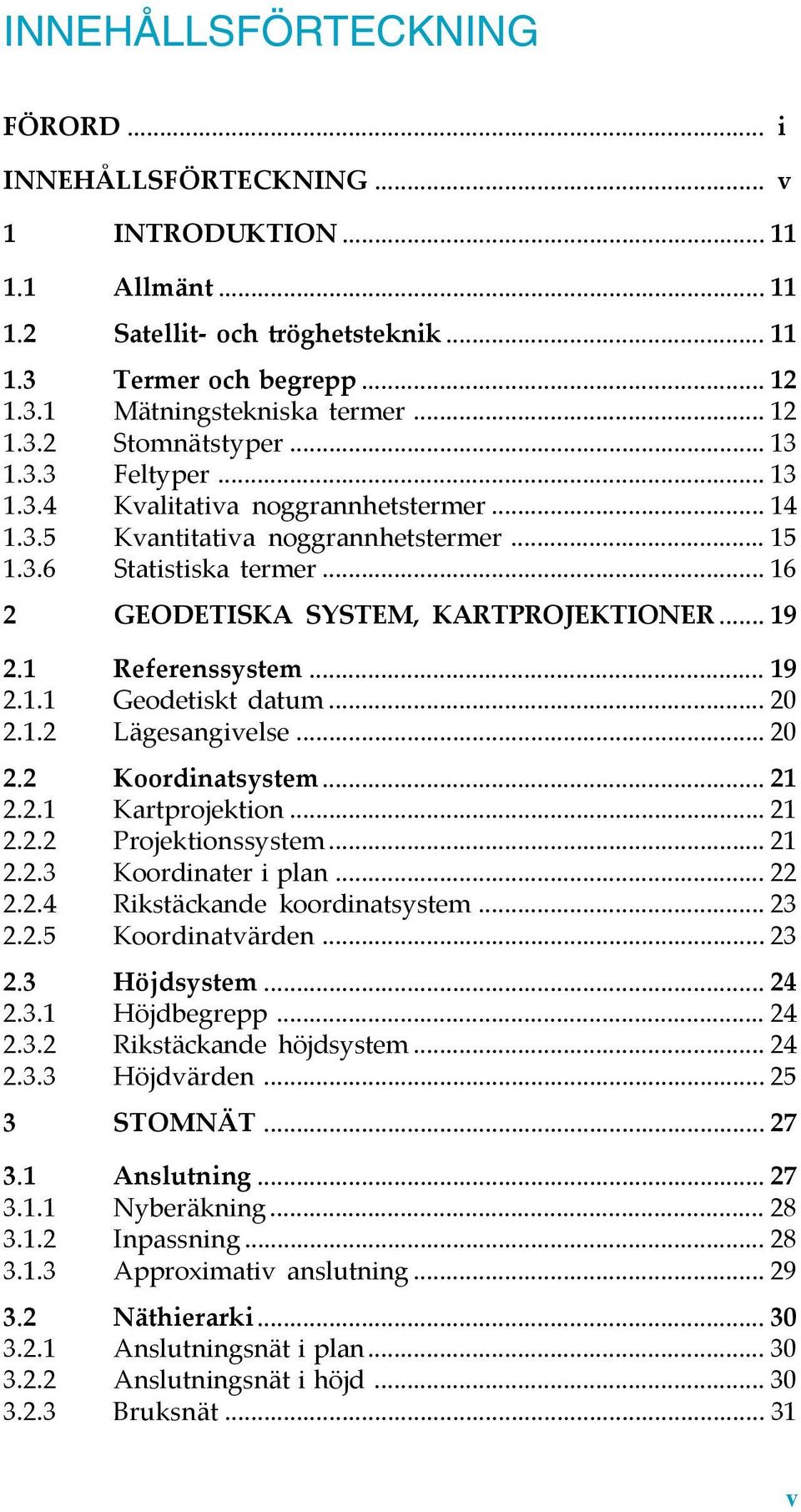 .. 16 2 GEODETISKA SYSTEM, KARTPROJEKTIONER...19 2.1 Referenssystem... 19 2.1.1 Geodetiskt datum... 20 2.1.2 Lägesangivelse... 20 2.2 Koordinatsystem... 21 2.2.1 Kartprojektion... 21 2.2.2 Projektionssystem.