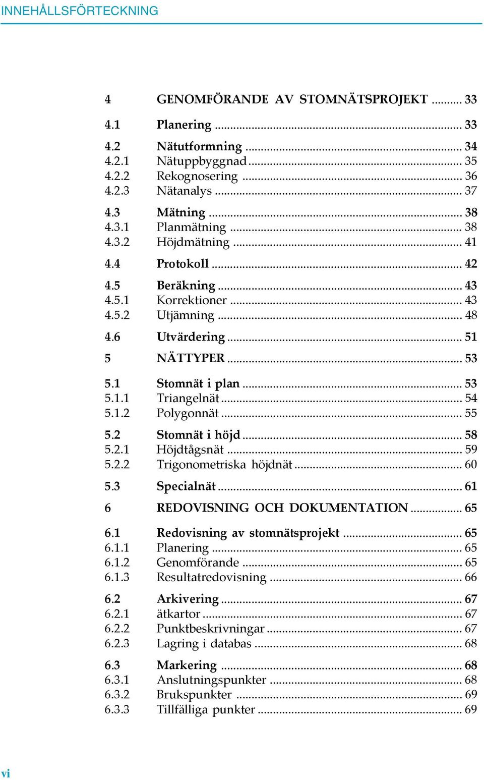 .. 54 5.1.2 Polygonnät... 55 5.2 Stomnät i höjd... 58 5.2.1 Höjdtågsnät... 59 5.2.2 Trigonometriska höjdnät... 60 5.3 Specialnät... 61 6 REDOVISNING OCH DOKUMENTATION... 65 6.