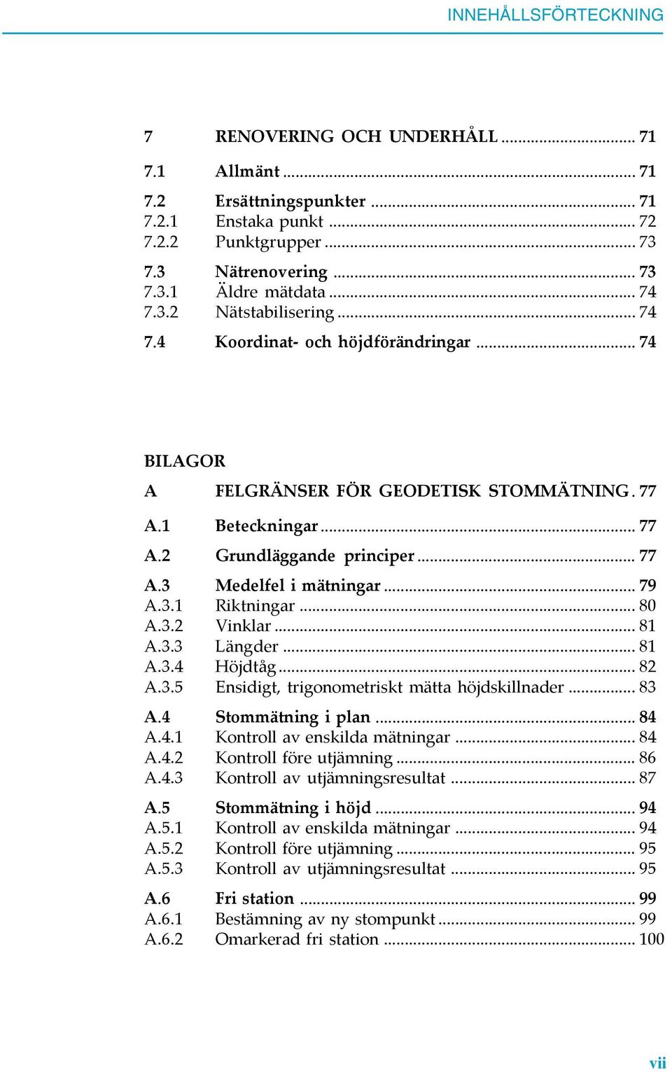 .. 79 A.3.1 Riktningar... 80 A.3.2 Vinklar... 81 A.3.3 Längder... 81 A.3.4 Höjdtåg... 82 A.3.5 Ensidigt, trigonometriskt mätta höjdskillnader... 83 A.4 Stommätning i plan... 84 A.4.1 Kontroll av enskilda mätningar.