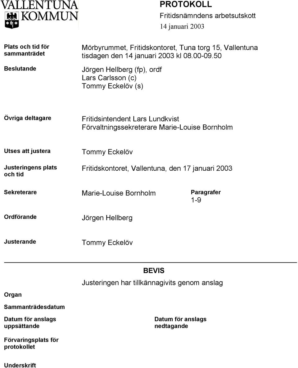 50 Jörgen Hellberg (fp), ordf Lars Carlsson (c) Tommy Eckelöv (s) Övriga deltagare Fritidsintendent Lars Lundkvist Förvaltningssekreterare Marie-Louise Bornholm Utses att justera