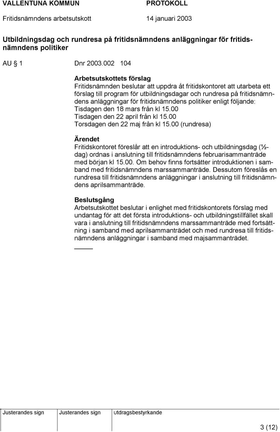 fritidsnämndens politiker enligt följande: Tisdagen den 18 mars från kl 15.00 Tisdagen den 22 april från kl 15.00 Torsdagen den 22 maj från kl 15.