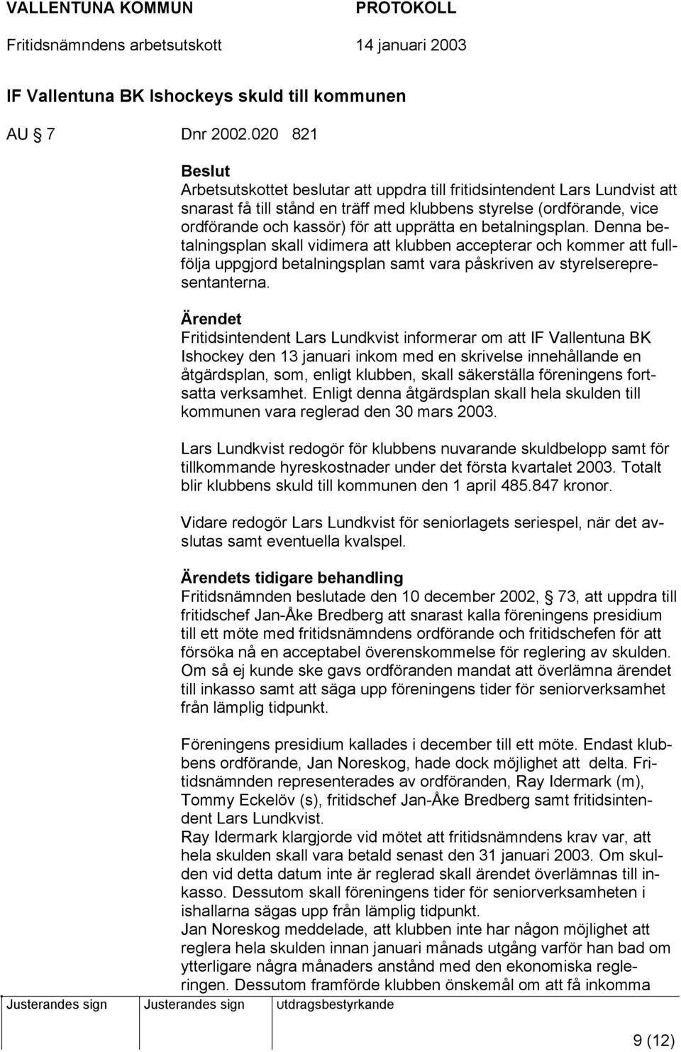 upprätta en betalningsplan. Denna betalningsplan skall vidimera att klubben accepterar och kommer att fullfölja uppgjord betalningsplan samt vara påskriven av styrelserepresentanterna.