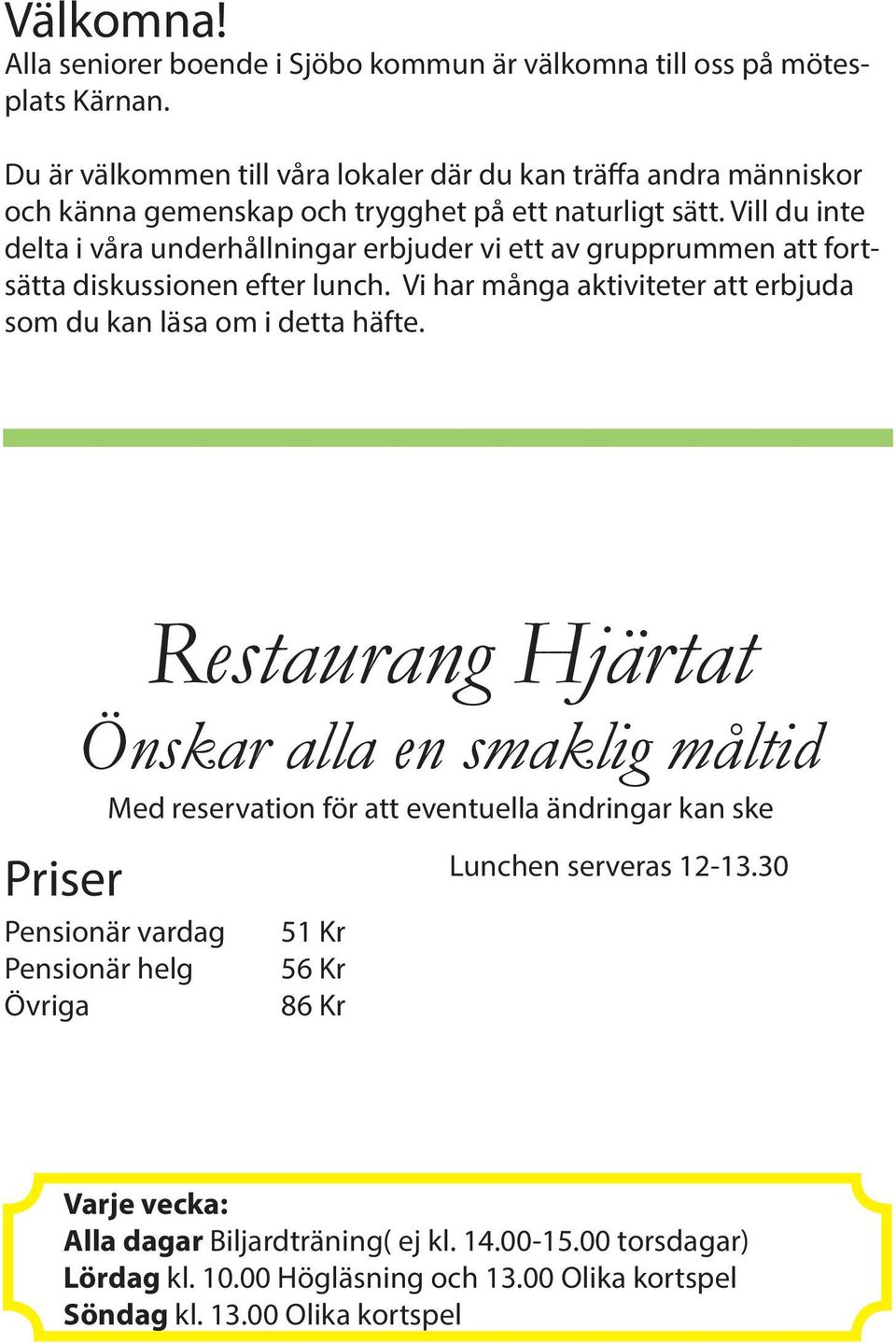 Vill du inte delta i våra underhållningar erbjuder vi ett av grupprummen att fortsätta diskussionen efter lunch. Vi har många aktiviteter att erbjuda som du kan läsa om i detta häfte.