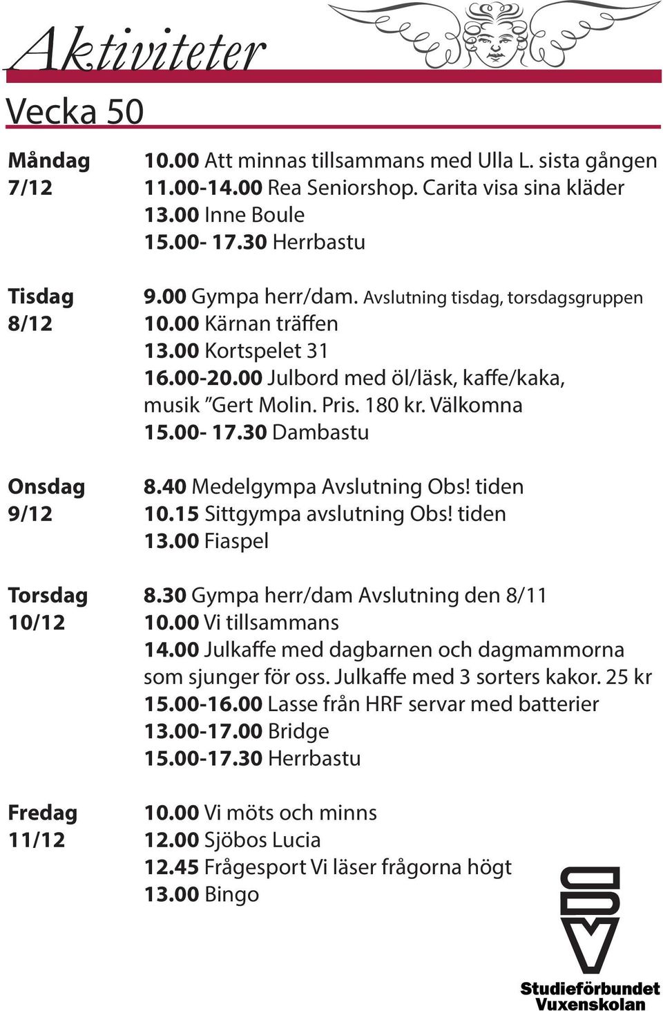 30 Dambastu Onsdag 8.40 Medelgympa Avslutning Obs! tiden 9/12 10.15 Sittgympa avslutning Obs! tiden 13.00 Fiaspel Torsdag 8.30 Gympa herr/dam Avslutning den 8/11 10/12 10.00 Vi tillsammans 14.