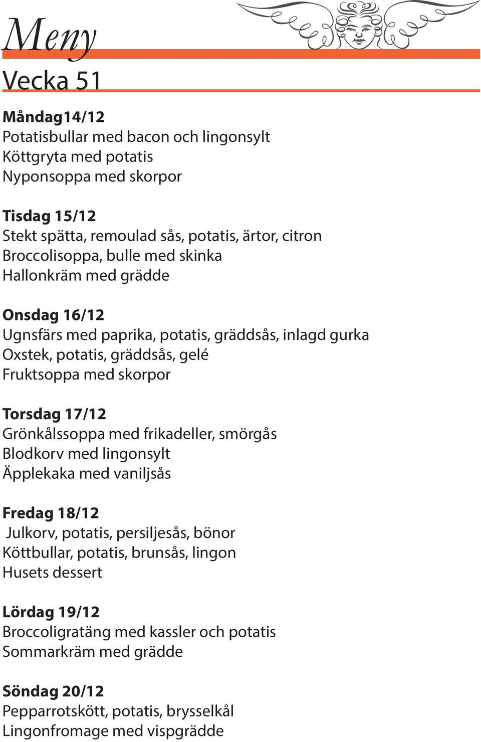 Torsdag 17/12 Grönkålssoppa med frikadeller, smörgås Blodkorv med lingonsylt Äpplekaka med vaniljsås Fredag 18/12 Julkorv, potatis, persiljesås, bönor Köttbullar, potatis,