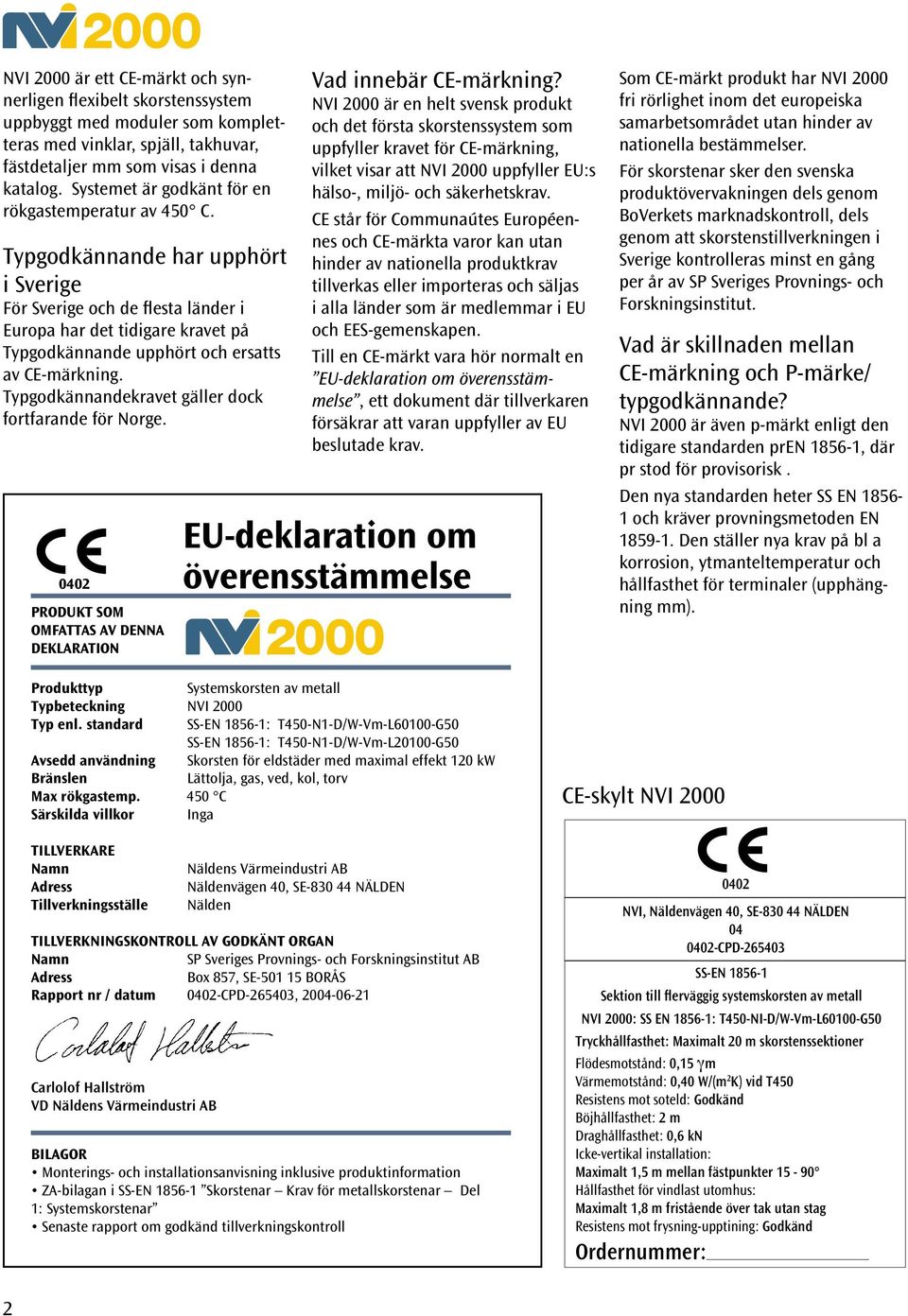 Typgodkännande har upphört i Sverige Sverige och de flesta länder i Europa har det tidigare kravet på Typgodkännande upphört och ersatts av CE-märkning.