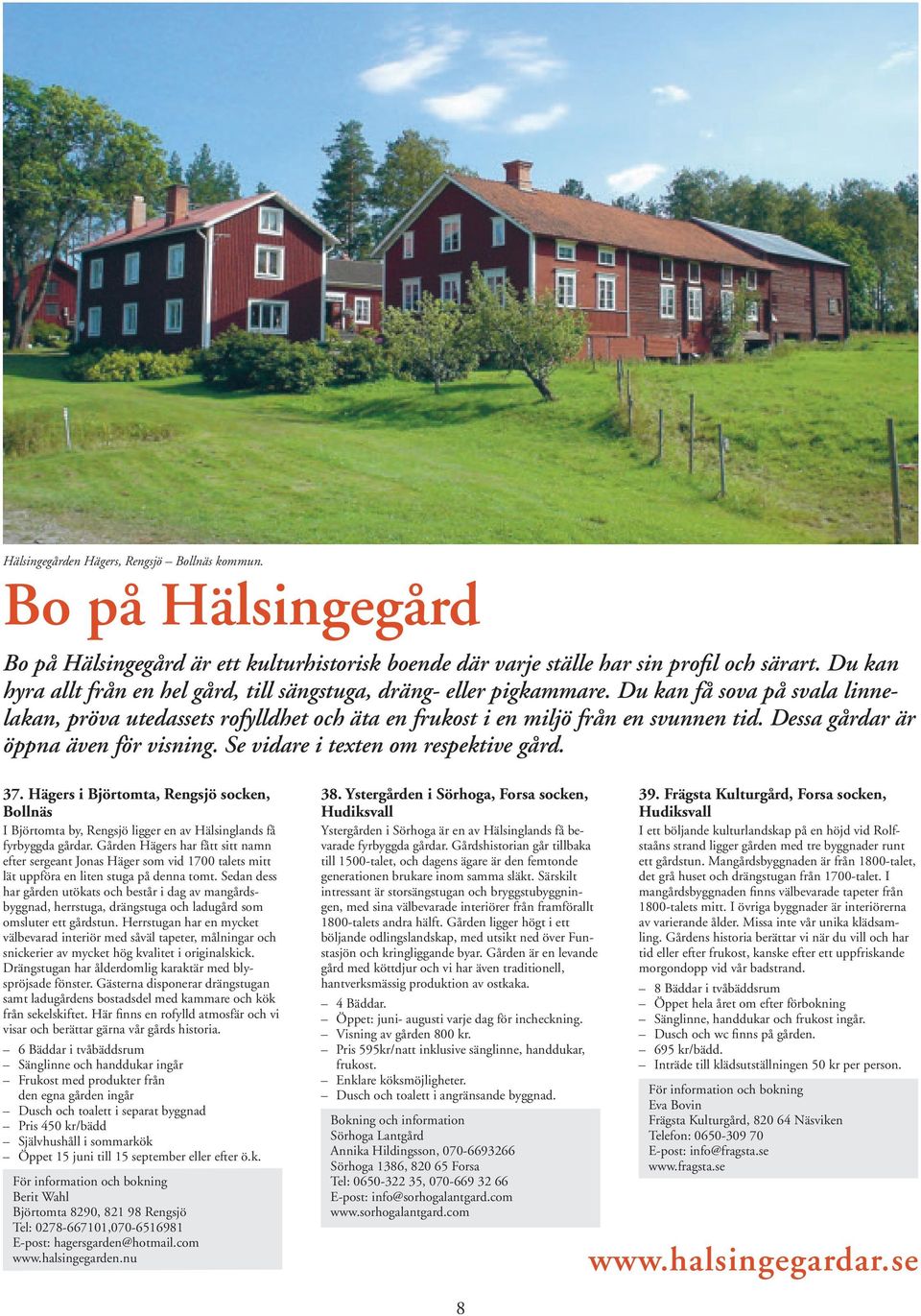 Dessa gårdar är öppna även för visning. Se vidare i texten om respektive gård. 37. Hägers i Björtomta, Rengsjö socken, Bollnäs I Björtomta by, Rengsjö ligger en av Hälsinglands få fyrbyggda gårdar.