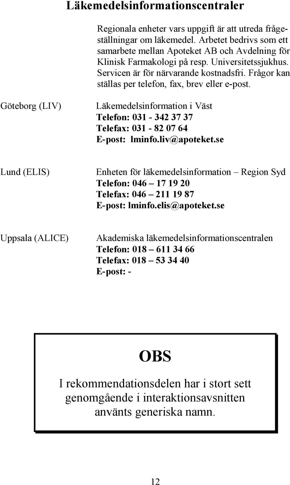Frågor kan ställas per telefon, fax, brev eller e-post. Göteborg (LIV) Läkemedelsinformation i Väst Telefon: 031-342 37 37 Telefax: 031-82 07 64 E-post: lminfo.liv@apoteket.