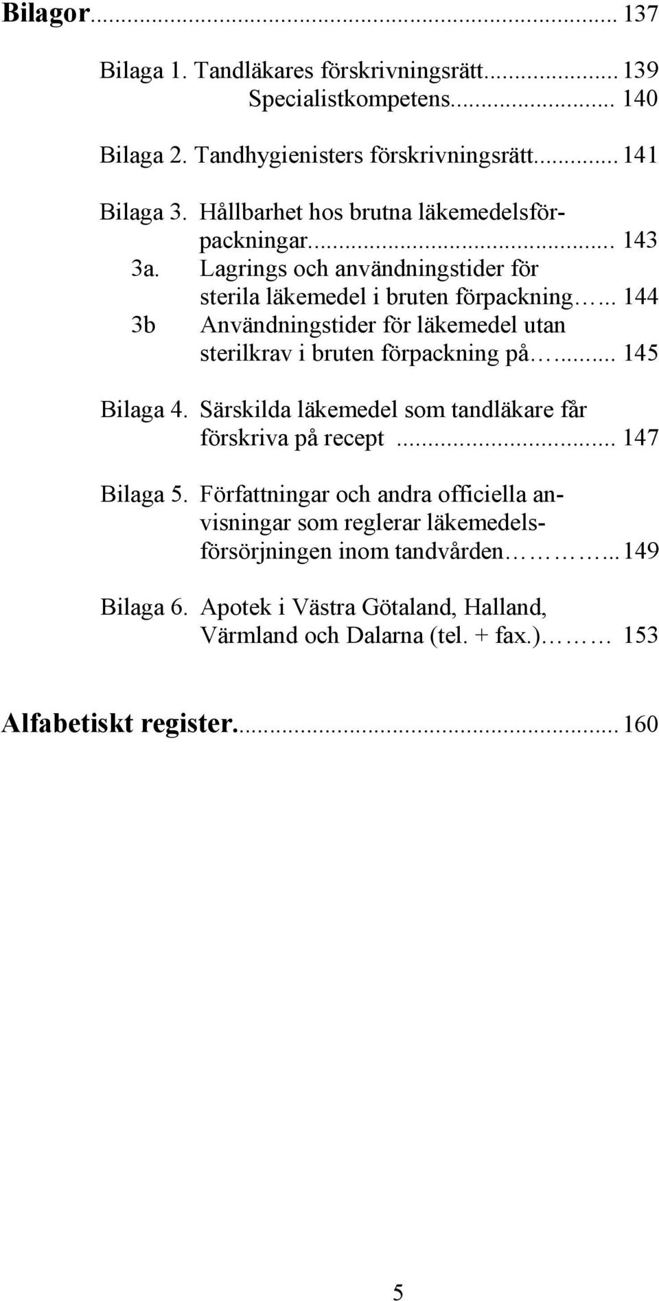 .. 144 3b Användningstider för läkemedel utan sterilkrav i bruten förpackning på... 145 Bilaga 4. Särskilda läkemedel som tandläkare får förskriva på recept.