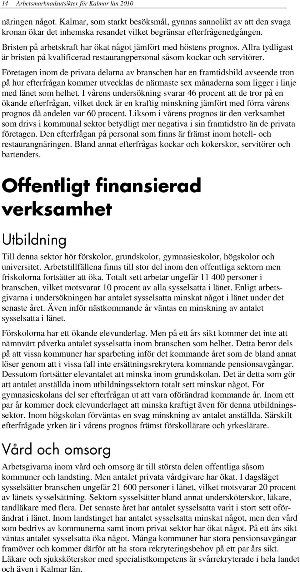 Företagen inom de privata delarna av branschen har en framtidsbild avseende tron på hur efterfrågan kommer utvecklas de närmaste sex månaderna som ligger i linje med länet som helhet.