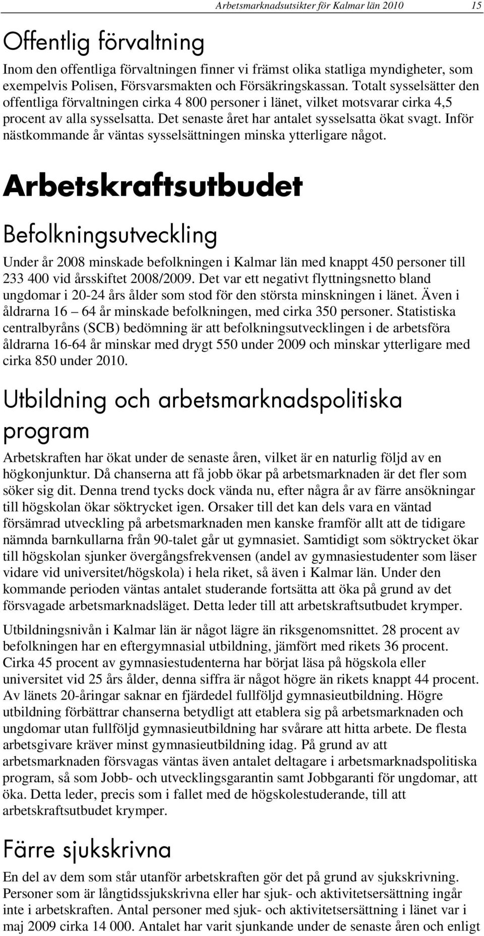 Det senaste året har antalet sysselsatta ökat svagt. Inför nästkommande år väntas sysselsättningen minska ytterligare något.