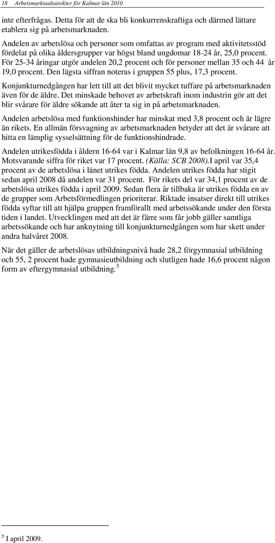 För 25-34 åringar utgör andelen 20,2 procent och för personer mellan 35 och 44 år 19,0 procent. Den lägsta siffran noteras i gruppen 55 plus, 17,3 procent.