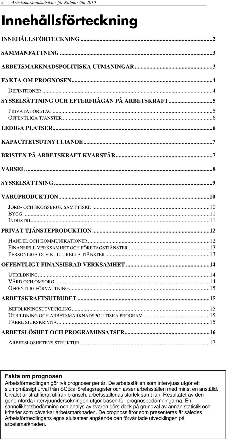 ..8 SYSSELSÄTTNING...9 VARUPRODUKTION...10 JORD- OCH SKOGSBRUK SAMT FISKE...10 BYGG...11 INDUSTRI...11 PRIVAT TJÄNSTEPRODUKTION...12 HANDEL OCH KOMMUNIKATIONER.